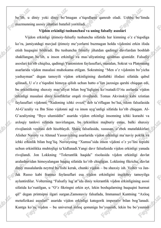 ri alisher navoiy va ahmad yassaviyning asarlarida vijdon erkinligi ma’naviy poklik va ichki erkinlik bilan bog’liq. navoiyning “xamsa”sida inson vijdoni o’z yo’lini topishi uchun erkinlikka muhtojligi ta’kidlanadi.yangi davr falsafasida vijdon erkinligi yanada rivojlandi. jon lokkning “tolerantlik haqida” risolasida vijdon erkinligi davlat aralashuvidan himoyalangan huquq sifatida ko’rib chiqilgan. lokkning fikricha, davlat diniy masalalarda neytral bo’lishi kerak, chunki vijdon – bu shaxsiy ish. volter va jan-jak russo kabi fransuz faylasuflari esa vijdon erkinligini inqilobiy tamoyilga aylantirdilar. volterning “falsafiy lug’at”ida diniy tolerantlik vijdon erkinligining asosi sifatida ko’rsatilgan, u “o’z fikringni erkin ayt, lekin boshqalarning huquqini hurmat qil” degan printsipni ilgari surgan.zamonaviy falsafada, immanuel kantning “axloq metafizikasi asoslari” asarida vijdon erkinligi kategorik imperativ bilan bog’lanadi. kantga ko’ra, vijdon – bu universal axloq qonuniga bo’ysunish, lekin bu bo’ysunish majburiy emas, balki erkin tanlov orqali amalga oshiriladi. egzistensializmda jean-pol sartr vijdon erkinligini “erkinlik yuklamasi” deb atagan, ya’ni inson o’z tanlovi uchun to’liq mas’uldir. bu falsafiy asoslar …