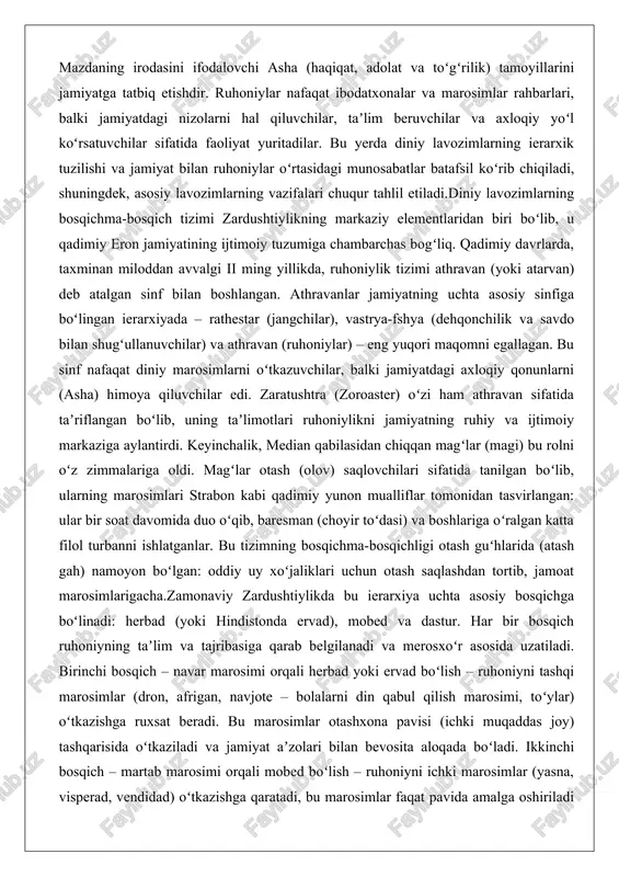 aziga aylantirdi. keyinchalik, median qabilasidan chiqqan magʻlar (magi) bu rolni oʻz zimmalariga oldi. magʻlar otash (olov) saqlovchilari sifatida tanilgan boʻlib, ularning marosimlari strabon kabi qadimiy yunon mualliflar tomonidan tasvirlangan: ular bir soat davomida duo oʻqib, baresman (choyir toʻdasi) va boshlariga oʻralgan katta filol turbanni ishlatganlar. bu tizimning bosqichma-bosqichligi otash guʻhlarida (atash gah) namoyon boʻlgan: oddiy uy xoʻjaliklari uchun otash saqlashdan tortib, jamoat marosimlarigacha.zamonaviy zardushtiylikda bu ierarxiya uchta asosiy bosqichga boʻlinadi: herbad (yoki hindistonda ervad), mobed va dastur. har bir bosqich ruhoniyning taʼlim va tajribasiga qarab belgilanadi va merosxoʻr asosida uzatiladi. birinchi bosqich – navar marosimi orqali herbad yoki ervad boʻlish – ruhoniyni tashqi marosimlar (dron, afrigan, navjote – bolalarni din qabul qilish marosimi, toʻylar) oʻtkazishga ruxsat beradi. bu marosimlar otashxona pavisi (ichki muqaddas joy) tashqarisida oʻtkaziladi va jamiyat aʼzolari bilan bevosita aloqada boʻladi. ikkinchi bosqich – martab marosimi orqali mobed boʻlish – ruhoniyni ichki marosimlar (yasna, visperad, vendidad) oʻtkazishga qaratadi, …