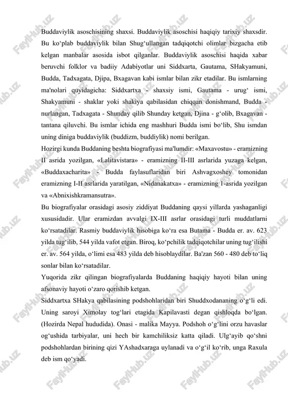 480 deb to‘liq sonlar bilan ko‘rsatadilar. yuqorida zikr qilingan biografiyalarda buddaning haqiqiy hayoti bilan uning afsonaviy hayoti o‘zaro qorishib ketgan. siddxartxa shakya qabilasining podshohlaridan biri shuddxodananing o‘g‘li edi. uning saroyi ximolay tog‘lari etagida kapilavasti degan qishloqda bo‘lgan. (hozirda nepal hududida). onasi - malika mayya. podshoh o‘g‘lini orzu havaslar og‘ushida tarbiyalar, uni hech bir kamchiliksiz katta qiladi. ulg‘ayib qo‘shni podshohlardan birining qizi yashadxaraga uylanadi va o‘g‘il ko‘rib, unga raxula deb ism qo‘yadi. hech bir qiyinchilik va kamchilik ko‘rmay o‘sgan bola siddxartxa ittifiqo qarigan cholni, bemorni, og‘ir mehnatli bir rohibni uchratadi. bundan qattiq ta'sirlagan shahzoda insoniyatni qiyinchilik va azobdan qutqarish yo‘llarini axtarib saroyni tashlab ketadi. bu vaqtda u 30 yoshda edi. u beshta rohibga ko‘shilib, ular bilan qishloqma-qishloq kezib yuradi. ko‘p vaqt bu rohiblarga hamrohlik qilib, ularning yo‘llarida ma'lum maqsad yo‘qligini va bu yo‘l o‘z oldiga qo‘ygan maqsadi - insoniyatni azob uqubatdan qutqarishga olib bormasligini anglaydi va rohiblar jamoasidan ajraladi. u chakalakzor …