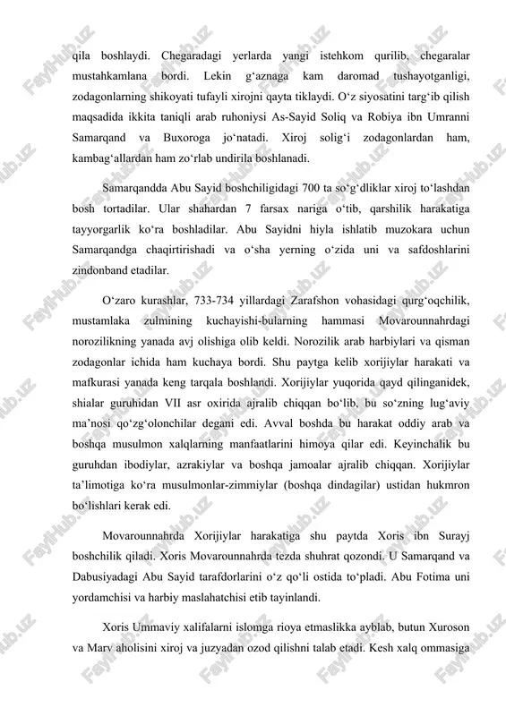 tayinlaydi. xoris qo‘shinlari xurosonning katta qismini egallashib, osimni chekinishga majbur etishadi. 735 yilga kelibgina xalifa yangi noib asad ibn abdullohni xuroson valiysi etib tayinlab, katta kuch bilan xorisga qarshi kurash boshlaydi. 736-737 yillarda asadning qo‘shini xurosondan xorisni siqib chiqarishga muvaffaq bo‘ladi. qo‘zg‘olonchilarning ijtimoiy tarkibi ham, talablari ham turlicha edi. qo‘zg‘olonda aholining deyarli hamma tabaqalari qatnashadi. albatta, hukmdorlar o‘rtasida o‘zaro nizolar, xiyonatkorona harakatlar, qurol-yarog‘ning yetishmasligi, yaxshi uyushmaganlik va boshqalar o‘zining ta’sirini ko‘rsatdi. shunday bo‘lsa ham qo‘zg‘olonchilar izsiz qolmay xalifalik siyosiy harakatida o‘zining aksini topdi. ulkan xalifalikni 661 yildan boshlab ummaviylar sulolasi boshqarib kelar edi. bu sulola davrida juda ko‘p siyosiy o‘zgarishlar, diniy mazhablar, guruhlarning kuchayishi, boshqarishdagi nomutanosiblik, mustamlakachilik siyosati, zo‘ravonlik, adolatsizlikning avj olishi ro‘y berdiki, bu narsa sulolaning keyingi davrida uning faoliyatini qiyin ahvolga solib qo‘ydi. o‘rta osiyoda va boshqa xalifalik yerlarida xalifalikka qarshi norozilik kayfiyatlari kuchli edi. ularning soliq siyosatidan, zo‘ravonligidan quyi tabaqalar, o‘z huquqlarining kamsitilganidan esa yuqori tabaqalar norozi …