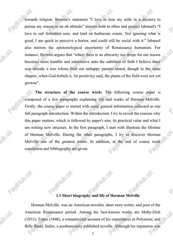 melville. during the other paragraphs, i try to discover herman melville one of the greatest writer. in addition, at the end of course work conclusion and bibliography are given. 1.1 short biography and life of herman melville herman melville was an american novelist, short story writer, and poet of the american renaissance period. among his best-known works are moby-dick (1851); typee (1846), a romanticized account of his experiences in polynesia; and billy budd, sailor, a posthumously published novella. although his reputation was not high at the time of his death, the 1919 centennial of his birth was the starting point of a melville revival, and moby-dick grew to be considered one of the great american novels. melville was born in new york city, the third child of a prosperous merchant whose death in 1832 left the family in dire financial straits. he took to sea in 1839 as a common …