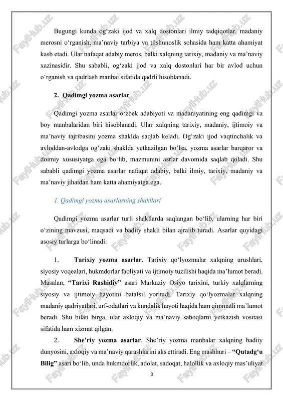 manbalaridan biri hisoblanadi. ular xalqning tarixiy, madaniy, ijtimoiy va ma’naviy tajribasini yozma shaklda saqlab keladi. og‘zaki ijod vaqtinchalik va avloddan-avlodga og‘zaki shaklda yetkazilgan bo‘lsa, yozma asarlar barqaror va doimiy xususiyatga ega bo‘lib, mazmunini asrlar davomida saqlab qoladi. shu sababli qadimgi yozma asarlar nafaqat adabiy, balki ilmiy, tarixiy, madaniy va ma’naviy jihatdan ham katta ahamiyatga ega. 1. qadimgi yozma asarlarning shakllari qadimgi yozma asarlar turli shakllarda saqlangan bo‘lib, ularning har biri o‘zining mavzusi, maqsadi va badiiy shakli bilan ajralib turadi. asarlar quyidagi asosiy turlarga bo‘linadi: 1. tarixiy yozma asarlar. tarixiy qo‘lyozmalar xalqning urushlari, siyosiy voqealari, hukmdorlar faoliyati va ijtimoiy tuzilishi haqida ma’lumot beradi. masalan, “tarixi rashidiy” asari markaziy osiyo tarixini, turkiy xalqlarning siyosiy va ijtimoiy hayotini batafsil yoritadi. tarixiy qo‘lyozmalar xalqning madaniy qadriyatlari, urf-odatlari va kundalik hayoti haqida ham qimmatli ma’lumot beradi. shu bilan birga, ular axloqiy va ma’naviy saboqlarni yetkazish vositasi sifatida ham xizmat qilgan. 2. she’riy yozma asarlar. she’riy …