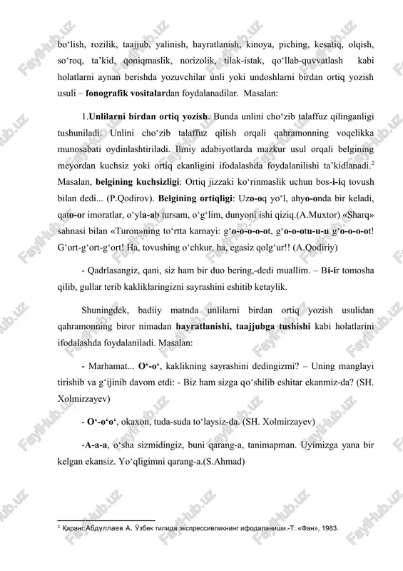 ! – deb yana o‘zi ichkariga yo‘l tortdi tavakkal.- yaxshi-ii... a, gulsara? bir kishiga bo‘ladi-da! (sh. xolmirzayev) mazkur fonografik usuldan badiiy matnda xitob, chaqirish, da’vat, tinglovchi e’tiborini jalb qilish kabi maqsadlarda ham foydalanilishini kuzatish mumkin. masalan, chaqirish: ziyodni onasi paxtazor qarab-paxtazor qarab chaqiradi: -ziyod-u-u-u! men ziyodni onasi qo‘lidan tortib-tortib yig‘lab qo‘yaberaman. yuring ketamiz, momo! – deydi . – yuring ketamiz, hozir samolyot keladi! ziyodni onasi gapimni korlamaydi. entikib-entikib chaqiradi: -ziyod-u-u-u! ziyodni onasi o‘pkasi to‘lib-to‘lib chaqiradi: -ziyod-u-u-u! (t.murod) 2.undoshlarni birdan ortiq yozish. aslida orfoepik meyor bo‘yicha bir undosh talaffuz qilinishi kerak bo‘lgan so‘zlar muayyan vaziyatlarda ekspressiya va estetik maqsad talabi bilan atayin qavatlab talaffuz qilinadi. so‘zlovchining ichki ruhiyati (siqilish, xursandlik kabilar) va maqsadini kitobxonga «aynan» yetkazish uchun yozuvchilar badiiy matnda bu holatni undoshlarni birdan ortiq yozish orqali ifodalashga harakat qiladilar. bunda belgining meyordan ortiqligi, harakatning davomiyligi yoki oniyligi (bir onda ro‘y berganligi), takroriyligi, tovush kuchining balandligi yoki pastligi kabi ma’nolar ifodalangan …