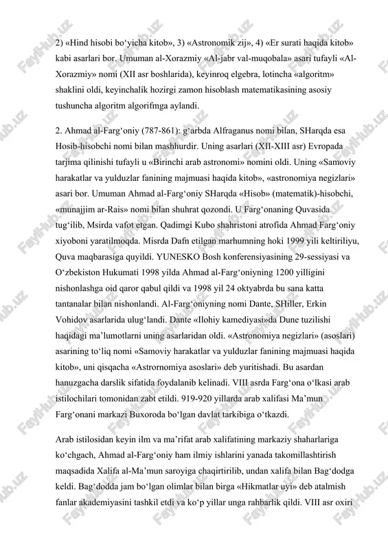 fayli u «birinchi arab astronomi» nomini oldi. uning «samoviy harakatlar va yulduzlar fanining majmuasi haqida kitob», «astronomiya negizlari» asari bor. umuman ahmad al-farg‘oniy sharqda «hisob» (matematik)-hisobchi, «munajjim ar-rais» nomi bilan shuhrat qozondi. u farg‘onaning quvasida tug‘ilib, msirda vafot etgan. qadimgi kubo shahristoni atrofida ahmad farg‘oniy xiyoboni yaratilmoqda. misrda dafn etilgan marhumning hoki 1999 yili keltiriliyu, quva maqbarasiga quyildi. yunesko bosh konferensiyasining 29-sessiyasi va o‘zbekiston hukumati 1998 yilda ahmad al-farg‘oniyning 1200 yilligini nishonlashga oid qaror qabul qildi va 1998 yil 24 oktyabrda bu sana katta tantanalar bilan nishonlandi. al-farg‘oniyning nomi dante, shiller, erkin vohidov asarlarida ulug‘landi. dante «ilohiy kamediyasi»da dune tuzilishi haqidagi ma’lumotlarni uning asarlaridan oldi. «astronomiya negizlari» (asoslari) asarining to‘liq nomi «samoviy harakatlar va yulduzlar fanining majmuasi haqida kitob», uni qisqacha «astrornomiya asoslari» deb yuritishadi. bu asardan hanuzgacha darslik sifatida foydalanib kelinadi. viii asrda farg‘ona o‘lkasi arab istilochilari tomonidan zabt etildi. 919-920 yillarda arab xalifasi ma’mun farg‘onani markazi buxoroda bo‘lgan …