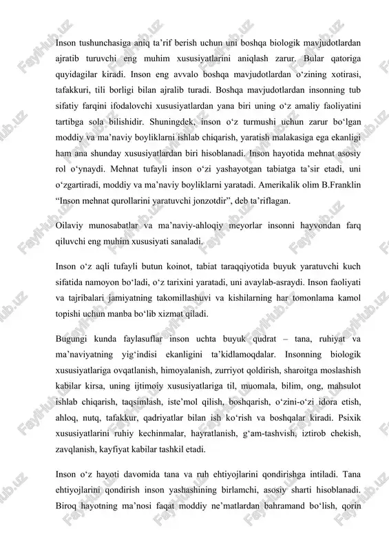 larini qondirish inson yashashining birlamchi, asosiy sharti hisoblanadi. biroq hayotning ma’nosi faqat moddiy ne’matlardan bahramand bo‘lish, qorin to‘yg‘azish, lazzatlanish, boylikka ruju qo‘yishdangina iborat emas. inson ruhi ham o‘ziga xos oziqqa ehtiyoj sezadi. bu ehtiyoj insonda ma’rifatparvarlik, odamiylik, adolatlilik, rahm-shafqat, diyonat, vijdon, oliy himmatlilik, vatanparvarlik kabi ma’naviy fazilatlarni shakllanishiga olib keladi. yuksak ma’naviyat insonni ruhan poklaydi, iymon-e’tiqodini mustahkamlaydi. yuksak ma’naviyatgina inson ehtiyojlarini oqilona qondirishga, ijtimoiy adolatni o‘rnatib, sahiy va oliyhimmat bo‘lishga undaydi. yuksak ma’naviyatda haqiqiy insoniy mohiyat mujassamdir. shaxs - alohida kishi, ijtimoiy-ahloqiy, ma’naviy mohiyatni o‘zida mujassamlashtirgan individ. kishilar shaxs bo‘lib tug‘ilmaydi, balki jamiyatdagina shaxs bo‘lib shakllanadi va rivojlanadi. inson ta’lim-tarbiya, mehnat, o‘zaro muloqot jarayonida ijtimoiy tajriba, bilim, turli munosabatlar, ahloqiy-ma’naviy meyorlar, siyosiy qarashlar ta’siri ostida faoliyat yuritadi, ularni o‘zlashtiradi va shu jarayonda asta-sekin ijtimoiylashib boradi, ya’ni shaxs bo‘lib shakllanadi. natijada insonda irsiy bo‘lmagan yangicha fazilatlar paydo bo‘ladi. u yaratuvchan mavjudot sifatida faoliyat ko‘rsata boshlaydi. shaxs tushunchasi inson tushunchasining yuksak ko‘rinishi, …