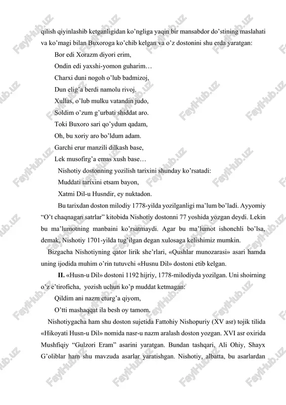 a asarlar yaratishgan. nishotiy, albatta, bu asarlardan xabardor bo’lgan. biroq nishotiy dostoni ham hajmi, ham tasvir uslubi jihatidan ungacha yozilgan dostonlardan farq qiladi. nishotiy dostoni 15584 misra, 62 bobdan iborat.har bir bobga nasriy sarlavha qo’ylgan. so’ng voqea she’riy yo’lda bayon etilgan. asar aruzning .. yozilgan. dastlabki boblar kirishni o’z ichiga oladi. 6-bobda shoir o’zining musofirchilikdagi g’arib hayotini aks ettiradi. 7-bobda dostoning yozilish sabablari, 8-bobda so’z qudrati haqida gapiradi. u so’z xazinasini «malih»va «qabih» so’zlarga bo’lib, birinchisini gulobga, ikkinchisini esa gilobga o’xshatadi. shoir har qaysisidan o’rinli foydalanishi, so’z sehri, undan mahorat bilan bahramand bo’lish orqali ma’no teranligi va nafosat go’zalligiga erishishi lozim, deb hisoblaydi. ma’nosi va ta’siri yo’q so’zni nishotiy «gardi bod» bilan tenglashtiradi. arshning ostida erur ganji roz, olmoq ila bo’lmag’ay ul ganj oz. so’zki malohat ila marg’ub erur, ziynat anga bo’lsa agar xo’b erur… nuqta adosin dag’i oson degay, so’zni eshitganda ulus jon degay. dostoning 9-bobida “xamsa” yaratgan ustoz …