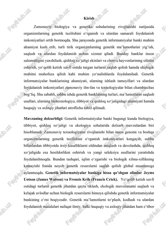 va ekologiyadagi ahamiyatini tahlil qilish · genetik ma’lumotlardan foydalanish bilan bog‘liq huquqiy va axloqiy muammolarni yoritish · genetik informatsiyalar banklarini rivojlantirish istiqbollarini aniqlash va tahlil qilish mazkur kurs ishi orqali genetik informatsiyalar banklarining ahamiyati ularning ilmiy va amaliy jihatlari hamda kelajakda rivojlanish yo‘nalishlari haqida chuqur bilimga ega bo‘lish maqsad qilingan. kurs ishining vazifalari 1. genetik informatsiyalar banki tushunchasini ilmiy jihatdan asoslash 2. genetik ma’lumotlarni yig‘ish saqlash va qayta ishlash usullarini tahlil qilish 3. genetik banklarning tibbiyot qishloq xo‘jaligi va ekologiya sohalaridagi ahamiyatini o‘rganish 4. genetik ma’lumotlardan foydalanish bilan bog‘liq huquqiy va axloqiy masalalarni tahlil qilish 5. genetik informatsiyalar banklarini rivojlantirish istiqbollarini aniqlash va takliflar berish kurs ishining manbalari 1. genetika va biotexnologiya sohasidagi ilmiy adabiyotlar darsliklar va monografiyalar 2. ilmiy maqolalar dissertatsiyalar va konferensiya materiallari 3. genetik informatsiyalar banklari bo‘yicha xalqaro tashkilotlar va institutlarning rasmiy ma’lumotlari 4. o‘zbekiston va xorijiy mamlakatlarning genetik axborotlarni saqlash va ulardan foydalanish bilan bog‘liq qonunlari …