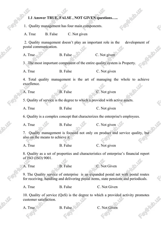 e’s financial report of iso (iso) 9001. a. true b. false c. not given 9. the quality service of enterprise is an expanded postal net with postal routes for receiving, handling and delivering postal items, state pensions and periodicals. a. true b. false c. not given 10. quality of service (qos) is the degree to which a provided activity promotes customer satisfaction. a. true b. false c. not given 1.2 answer the questions…… 1. what is quality management? a) it is focused product and service quality and also the means to achieve b) to establish and maintain the required level of quality c) technological and operational characteristics of the product or services 2. quality of service is the degree to which…… a) a provided activity promotes customer satisfaction b) a service provider in a competitive market c) a complex concept that characterizes the effectiveness of all aspects of the enterprise …