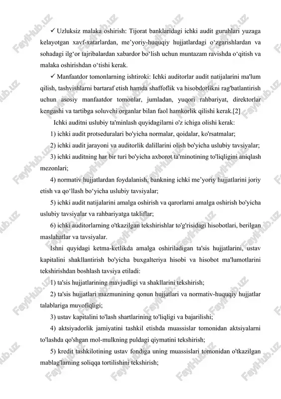 audit guruhlari yuzaga kelayotgan xavf-xatarlardan, me’yoriy-huquqiy hujjatlardagi o‘zgarishlardan va sohadagi ilg‘or tajribalardan xabardor bo‘lish uchun muntazam ravishda o‘qitish va malaka oshirishdan o‘tishi kerak. · manfaatdor tomonlarning ishtiroki: ichki auditorlar audit natijalarini ma'lum qilish, tashvishlarni bartaraf etish hamda shaffoflik va hisobdorlikni rag'batlantirish uchun asosiy manfaatdor tomonlar, jumladan, yuqori rahbariyat, direktorlar kengashi va tartibga soluvchi organlar bilan faol hamkorlik qilishi kerak.[2] ichki auditni uslubiy ta'minlash quyidagilarni o'z ichiga olishi kerak: 1) ichki audit protseduralari bo'yicha normalar, qoidalar, ko'rsatmalar; 2) ichki audit jarayoni va auditorlik dalillarini olish bo'yicha uslubiy tavsiyalar; 3) ichki auditning har bir turi bo'yicha axborot ta'minotining to'liqligini aniqlash mezonlari; 4) normativ hujjatlardan foydalanish, bankning ichki me’yoriy hujjatlarini joriy etish va qo‘llash bo‘yicha uslubiy tavsiyalar; 5) ichki audit natijalarini amalga oshirish va qarorlarni amalga oshirish bo'yicha uslubiy tavsiyalar va rahbariyatga takliflar; 6) ichki auditorlarning o'tkazilgan tekshirishlar to'g'risidagi hisobotlari, berilgan maslahatlar va tavsiyalar. ishni quyidagi ketma-ketlikda amalga oshiriladigan ta'sis hujjatlarini, ustav kapitalini …