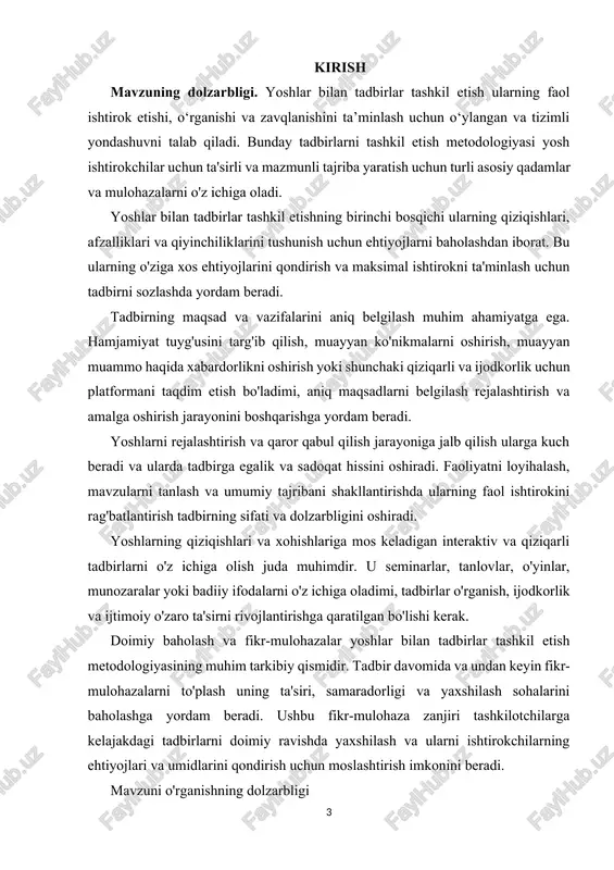 rlarni tashkil etish metodologiyasi yoshlar ishtirokchilari uchun qiziqarli, inklyuziv va ta'sirli tajribalarni yaratishga qaratilgan bir qator strategiyalar, yondashuvlar va ilg'or tajribalarni o'z ichiga oladi. yoshlar bilan ishlash metodologiyasini tushunish yoshlar bilan ishlash, ta’lim, jamiyatni rivojlantirish va ijtimoiy xizmatlar sohalaridagi mutaxassislar uchun zarurdir. yoshlar bilan tadbirlar o‘tkazish metodologiyasini o‘rganish kasbiy amaliyotni oshirish, ta’sirni oshirish, jamiyat taraqqiyotini rag‘batlantirish va innovatsiyalarni rag‘batlantirish maqsadlariga xizmat qiladi. bu yoshlar rivojlanishini tushunish, strategik rejalashtirish, samarali muloqot va baholash bilan bog'liq vazifalarni o'z ichiga oladi, ularning barchasi yosh ishtirokchilar uchun qiziqarli va mazmunli tajriba yaratishga qaratilgan. kurs ishining predmeti va obyekti. yoshlar bilan tadbirlarni tashkil etish metodologiyasi asosan yoshlar ishtirokchilarining ehtiyojlari va manfaatlariga javob beradigan tadbirlarni rejalashtirish, muvofiqlashtirish va amalga oshirishda qo'llaniladigan strategiyalar, tamoyillar va usullarga qaratilgan. ushbu kontekstda o'rganish mavzusi va ob'ektini tushunish yoshlarni rivojlantirish, ta'lim, jamoatchilik bilan aloqa qilish va tegishli sohalarda ishlaydigan mutaxassislar uchun juda muhimdir. i bob. yoshlar bilan tashkil etiladigan tadbirlarni tashkil …