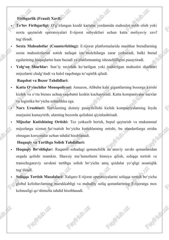 mahsulotlar (counterfeiting): e-tijorat platformalarida mashhur brendlarning soxta mahsulotlarini sotish nafaqat iste’molchilarga zarar yetkazadi, balki brend egalarining huquqlarini ham buzadi va platformaning ishonchliligini pasaytiradi. · yolg‘on sharhlar: sun’iy ravishda ko‘tarilgan yoki tushirilgan mahsulot sharhlari mijozlarni chalg‘itadi va halol raqobatga to‘sqinlik qiladi. raqobat va bozor tahdidlari: · katta o‘yinchilar monopoliyasi: amazon, alibaba kabi gigantlarning bozorga kirishi kichik va o‘rta biznes uchun raqobatni keskin kuchaytiradi. katta kompaniyalar narxlar va logistika bo‘yicha ustunlikka ega. · narx urushlari: narxlarning doimiy pasaytirilishi kichik kompaniyalarning foyda marjasini kamaytirib, ularning bozorda qolishini qiyinlashtiradi. · mijozlar kutishining ortishi: tez yetkazib berish, bepul qaytarish va mukammal mijozlarga xizmat ko‘rsatish bo‘yicha kutishlarning ortishi, bu standartlarga erisha olmagan korxonalar uchun tahdid hisoblanadi. huquqiy va tartibga solish tahdidlari: · huquqiy bo‘shliqlar: raqamli sohadagi qonunchilik an’anaviy savdo qonunlaridan orqada qolishi mumkin. shaxsiy ma’lumotlarni himoya qilish, soliqqa tortish va transchegaraviy savdoni tartibga solish bo‘yicha aniq qoidalar yo‘qligi noaniqlik tug‘diradi. · soliqqa tortish masalalari: xalqaro e-tijorat …