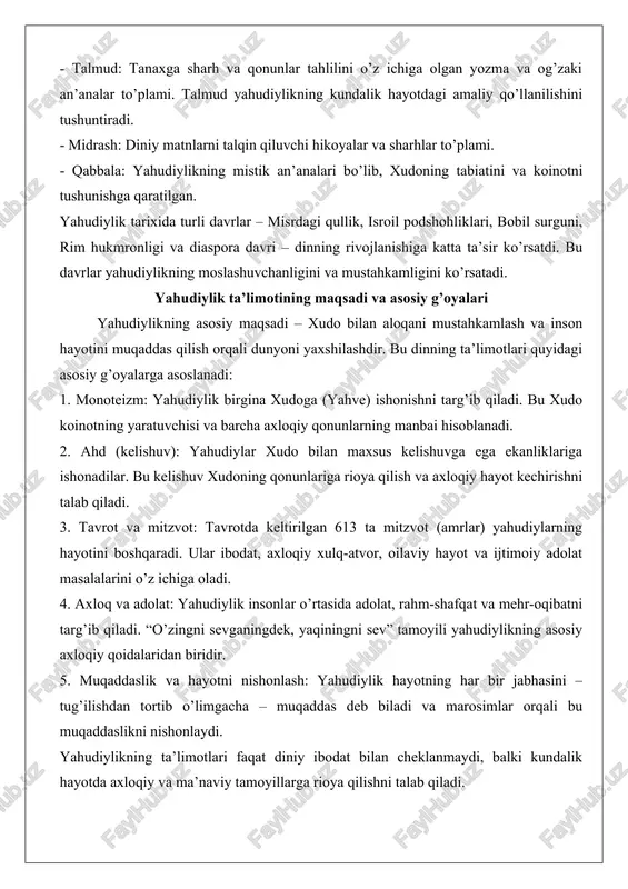 ini – tug’ilishdan tortib o’limgacha – muqaddas deb biladi va marosimlar orqali bu muqaddaslikni nishonlaydi. yahudiylikning ta’limotlari faqat diniy ibodat bilan cheklanmaydi, balki kundalik hayotda axloqiy va ma’naviy tamoyillarga rioya qilishni talab qiladi. bu din o’z izdoshlariga faqat xudoga ibodat qilishni emas, balki dunyoni yaxshilashga hissa qo’shishni ham o’rgatadi. yahudiylik – bu nafaqat diniy e’tiqod, balki xalqning hayot tarzi, madaniyati va falsafasini o’z ichiga olgan keng tushuncha. uning dunyo dinlari orasidagi o’rni, qadimgi tarixi va axloqiy tamoyillarga asoslangan ta’limotlari uni o’ziga xos va muhim diniy an’anaga aylantiradi. keyingi bo’limlarda yahudiylikning an’analari va marosimlari yanada chuqurroq yoritiladi. yahudiylik ta’limoti, an’ana va marosimlari yahudiylikning shakllanishi va tarixiy rivojlanishi yahudiylik, insoniyat tarixidagi eng qadimiy monoteistik dinlardan biri bo’lib, uning shakllanishi va rivojlanishi ming yillik jarayonni o’z ichiga oladi. bu din yahudiy xalqining milliy va madaniy o’zligini shakllantirishda asosiy rol o’ynagan bo’lib, uning ta’limotlari, an’analari va marosimlari asrlar davomida saqlanib qolgan. ushbu bo’limda yahudiylikning …