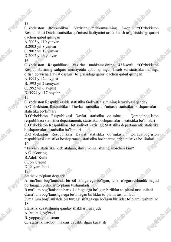 tika qo’mitasi; qoraqalpog’iston respublikasi statistika boshqarmasi; statistika boshqarmalari; statistika bo’limlari 16 “tasviriy statistika” deb atalgan, ilmiy yo’nalishning asoschisi kim? a.g. konring b.adolf ketle c.jon graunt d.uilyam petti 17 statistik to’plam deganda… a. ma’lum bog’lanishda bir xil sifatga ega bo’lgan, ichki o’zgaruvchanlik majud bo’lmagan birliklar to’plami tushuniladi b.ma’lum bog’lanishda har xil sifatga ega bo’lgan birliklar to’plami tushuniladi c.ma’lum bog’lanishga ega bo’lmagan birliklar to’plami tushuniladi d.ma’lum bog’lanishda bir turdagi sifatga ega bo’lgan birliklar to’plami tushunilad 18 statistik kuzatishning qanday shakllari mavjud? a. hujjatli, og’zaki b. yoppasiga, qisman c. statistik hisobot, maxsus uyushtirilgan kuzatish d. tanlab kuzatish, qisman kuzatish 19 statistik kuzatuv ta’rifini toping — a. hodisalar to’g’risida ma’lumotlarni rejali ilmiy uyushtirilgan holda to’plash b. hodisalar to’g’risida raqamli ma’lumotlar to’plash c. hodisalarni miqdoriy tomonini sifati bilan birga o’rganish d. hodisalar to’g’risida ma’lumotlarni to’plash 20 statistik ma’lumotlarga qayerda ishlov beriladi? a.muttasaddi vazirliklarda b.davlat statistika qo’mitasida c.oliy o’quv yurtlarda d.tijorat banklarida 21 tsenz nima? a.hisob …