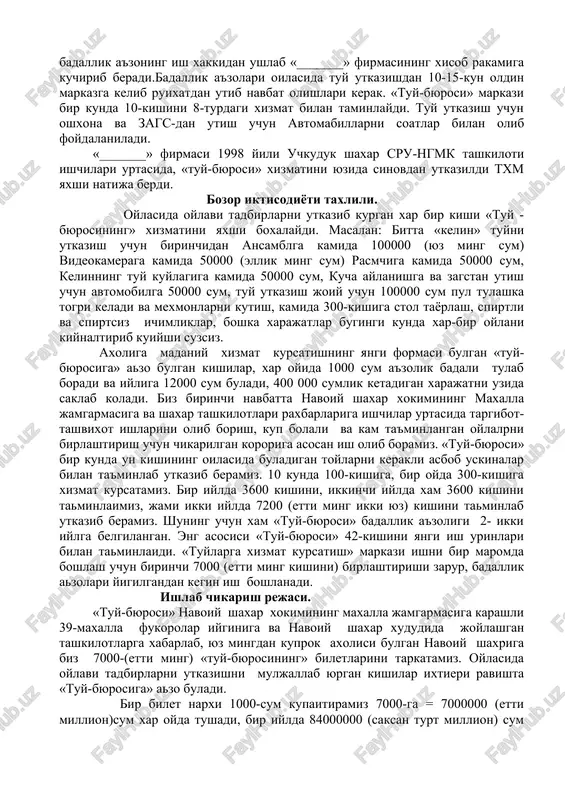 atishning yangi formasi bulgan «tuy-byurosiga» azo bulgan kishilar, xar oyida 1000 sum a'zolik badali tulab boradi va iyliga 12000 sum buladi, 400 000 sumlik ketadigan xarajatni uzida saklab koladi. biz birinchi navbatta navoiy shaxar xokimining maxalla jamgarmasiga va shaxar tashkilotlari raxbarlariga ishchilar urtasida targibot-tashvixot ishlarini olib borish, kup bolali va kam ta'minlangan oylalrni birlashtirish uchun chikarilgan kororiga asosan ish olib boramiz. «tuy-byurosi» bir kunda un kishining oilasida buladigan toylarni kerakli asbob uskinalar bilan ta'minlab utkazib beramiz. 10 kunda 100-kishiga, bir oyda 300-kishiga xizmat kursatamiz. bir iylda 3600 kishini, ikkinchi iylda xam 3600 kishini taminlaimiz, jami ikki iylda 7200 (etti ming ikki yuz) kishini taminlab utkazib beramiz. shuning uchun xam «tuy-byurosi» badallik a'zoligi 2- ikki iylga belgilangan. eng asosisi «tuy-byurosi» 42-kishini yangi ish urinlari bilan taminlaidi. «tuylarga xizmat kursatish» markazi ishni bir maromda boshlash uchun birinchi 7000 (etti ming kishini) birlashtirishi zarur, badallik azolari yigilgandan kegin ish boshlanadi. ishlab chikarish rejasi. …