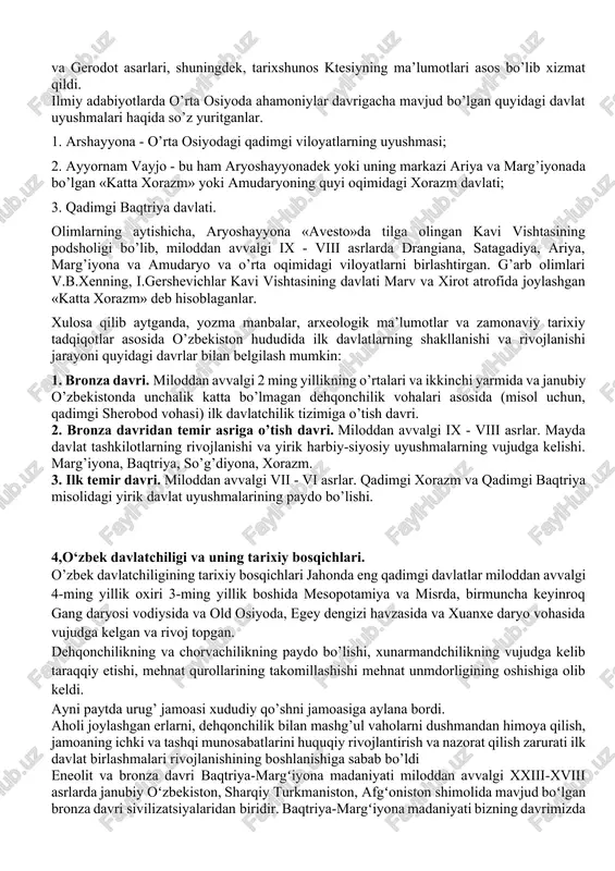 ishbilarmon odamlar va avstralopitek (janub odami), “pitekantrop” (maymun odam), “sinantrop” (xitoy odami) kabi nomlar bilan tadqiq qilingan, o’rganilgan. 3,markaziy osiyo hududidagi ilk davlat uyushmalari. arxeologik topilmalar shuni ko’rsatmoqdaki, miloddan avvalgi 2-ming yillik o’rtalarida o’zbekiston (surxon vohasi)da qadimgi dehqonchilik madaniyati rivojlanishi asosida ilk davlatchilikka o’tish jarayoni boshlanadi. bu jarayon bosqichma-bosqich rivojlanishining o’ziga xos xususiyat va qonunlarga ega edi. arxeologik tadqiqotlarga, "avesto" va boshqa yozma manbalarga tayanib aytish mumkinki, mil.av. i ming yillikning birinchi yarmida, aniqrog'i bundan taxminan 2700 yil ilgari markaziy osiyoda katta xorazm, baqtriya, so'ng sug'diyona, marg'iyona deb atalgan davlat tuzilmalari paydo bo'ladi. davlatchilikning vujudga kelishini qanday shart sharoitlar taqozo etgan? mintaqamizda yerni qayta ishlash, yangi mehnat qurollarini yaratish inson faoliyatining kengayishi va jadallashuviga olib keldi. sug'orma dehhonchilik kengayib bordi, hunarmandchilik sohalari ko'paydi, kishilarning o'troqlashuvi shaharlarning paydo bo'lishiga turtki bo'ldi. urug'chilik munosabatida o'zgarishlar yuz berdi, juft oilalar vujudga keldi, oila jamoasi ishlab chiqarish jamaolariga aylandi, ibtidoiy jamoa tuzumi yemirilib bordi. …