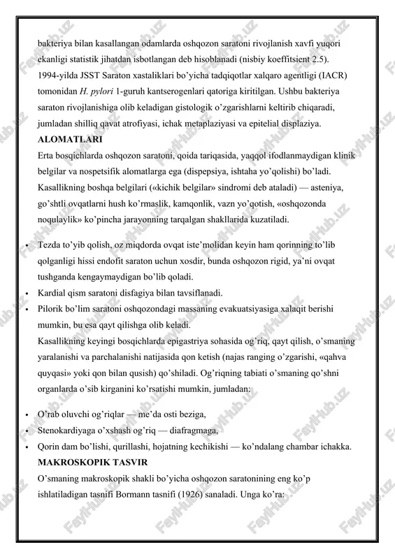 qo’shni organlarda o’sib kirganini ko’rsatishi mumkin, jumladan: · o’rab oluvchi og’riqlar — me’da osti beziga, · stenokardiyaga o’xshash og’riq — diafragmaga, · qorin dam bo’lishi, qurillashi, hojatning kechikishi — ko’ndalang chambar ichakka. makroskopik tasvir o’smaning makroskopik shakli bo’yicha oshqozon saratonining eng ko’p ishlatiladigan tasnifi bormann tasnifi (1926) sanaladi. unga ko’ra: · polipoid saraton — yakka o’simta oshqozon bo’shlig’iga chiqadi, sog’lom to’qimalardan ajralib turadi, yaralanmaydi. bu oshqozon saratoni holatlarining 5 foizida uchraydi. prognoz nisbatan ijobiy; · yaralangan karsinoma — bu likopcha shaklida ko’tarilgan va aniq chegaralangan qirralarga ega yarali o’sma. vizual tarzda oshqozon yarasidan ko’p farq qilmaydi, ishonchli differentsial tashxis qo’yish uchun gistologik tekshiruv o’tkazish kerak (yaraning bir necha qismidan namuna olib o’tkazish eng to’g’ri usul bo’ladi). nisbatan yaxshi sifatli kechishi bilan farq qiladi, barcha holatlarning 35 foiziga to’g’ri keladi; · qisman yaralangan karsinoma — sog’lom to’qimalardan aniq farqlanmaydi, chetlari biroz ko’tarilgan, oshqozonning chuqur qatlamlariga qisman infiltrativ o’sib kirgan bo’ladi. erta …