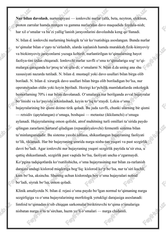 imalariga sogʻ toʻqi-malarga qaraganda koʻproq taʼsir qila-di; oʻsmalarni n. bilan d.da uning ana shu xususiyati nazarda tutiladi. n. bilan d. mustaqil yoki davo usullari bilan birga olib boriladi. n. bilan d. xirurgik davo usullari bilan birga olib boriladigan boʻlsa, nur operatsiyadan oldin yoki keyin beriladi. hozirgi koʻpchilik mamlakatlarda onkologik bemorlarning 70% i nur bilan davolanadi. oʻsmalarga nur berilganda avval hujayralar boʻlinishi va koʻpayishi sekinlashadi, keyin toʻliq toʻxtaydi. lekin oʻsma hujayralarining bir qismi doimo tirik qoladi. bu juda xavfli, chunki ularning bir qismi — retsidiv (qaytalangan) oʻsmaga, boshqasi — metastaz (ikkilamchi) oʻsmaga aylanadi. hujayralarning omon qolishi, atrof muhitning turli omillari taʼsirida paydo qilingan zararlarni bartaraf qiladigan (reparatsiyalovchi) fermentli sistema bilan taʼminlanganidadir. bu sistema yaxshi ishlasa, shikastlangan hujayraning faoliyati toʻlik, tiklanadi. har bir hujayraning umrida nurga nisba-tan yuqori va past sezgirlik davri boʻladi. agar ionlovchi nur hujayraning yuqori sezgirlik paytida taʼsir etsa, u qattiq shikastlanadi, sezgirlik past vaqtida boʻlsa, faoliyati uncha oʻzgarmaydi. …