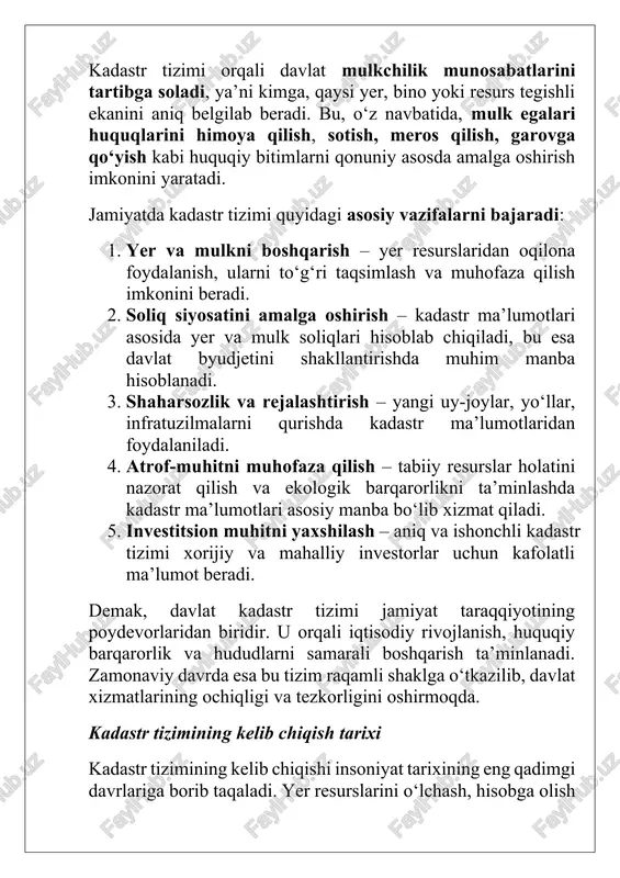 izim raqamli shaklga o‘tkazilib, davlat xizmatlarining ochiqligi va tezkorligini oshirmoqda. kadastr tizimining kelib chiqish tarixi kadastr tizimining kelib chiqishi insoniyat tarixining eng qadimgi davrlariga borib taqaladi. yer resurslarini o‘lchash, hisobga olish va soliqqa tortish zarurati jamiyat taraqqiyoti bilan bir paytda paydo bo‘lgan. dastlab kadastr elementlari davlat hokimiyatining iqtisodiy asosini mustahkamlash va mulkchilik munosabatlarini tartibga solish maqsadida shakllangan. qadimgi davrlarda kadastr unsurlari: · qadimgi misrda (mil. avv. iii ming yillik) nil daryosi toshqinlaridan so‘ng yer maydonlarini qayta o‘lchash ishlari olib borilgan. yer egaligi va hosildorlik bo‘yicha ma’lumotlar maxsus yozuvlarda saqlangan — bu kadastrning ilk ko‘rinishlaridan biridir. · qadimgi rimda “liber coloniarum” deb nomlangan yerlar reyestri mavjud bo‘lgan. unda yer uchastkalari, ularning egalari va soliq miqdorlari qayd etilgan. rim imperiyasi davrida kadastr davlat boshqaruvi tizimining ajralmas qismi bo‘lib xizmat qilgan. · qadimgi bobilda ham yer egalari va hosildorlik haqida maxsus loy lavhalarda ma’lumotlar yozilgan, bu esa kadastr tizimining shakllanishida muhim bosqich bo‘lgan. …