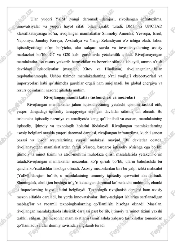 tlar odatda, rivojlanayotgan mamlakatlardan farqli o’laroq, barqaror iqtisodiy o’sishga ega bo’lib, ijtimoiy ta’minot tizimi va atrof-muhitni muhofaza qilish masalalarida yetakchi o’rin tutadi.rivojlangan mamlakatlar mezonlari ko’p qirrali bo’lib, ularni baholashda bir qancha ko’rsatkichlar hisobga olinadi. asosiy mezonlardan biri bu yalpi ichki mahsulot (yaim) darajasi bo’lib, u mamlakatning umumiy iqtisodiy quvvatini aks ettiradi. shuningdek, aholi jon boshiga to’g’ri keladigan daromad ko’rsatkichi muhimdir, chunki u fuqarolarning hayot sifatini belgilaydi. texnologik rivojlanish darajasi ham asosiy mezon sifatida qaraladi, bu yerda innovatsiyalar, ilmiy-tadqiqot ishlariga sarflanadigan mablag’lar va raqamli texnologiyalarning qo’llanilishi hisobga olinadi. masalan, rivojlangan mamlakatlarda ishsizlik darajasi past bo’lib, ijtimoiy ta’minot tizimi yaxshi tashkil etilgan. bu mezonlar mamlakatlarni tasniflashda xalqaro tashkilotlar tomonidan qo’llaniladi va ular doimiy ravishda yangilanib turadi. rivojlangan mamlakatlarning tushunchasi evolyutsiyaga uchragan. o’tgan asrning ikkinchi yarmida bu tushuncha asosan g’arbiy yevropa va shimoliy amerika davlatlari bilan bog’liq bo’lgan bo’lsa, hozirgi vaqtda osiyo va boshqa mintaqalardagi ba’zi mamlakatlar ham bu toifaga kiritilmoqda. bu o’zgarishlar …