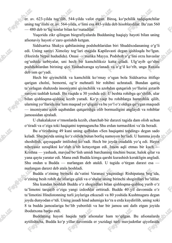 arda buddaning haqiqiy hayoti bilan uning afsonaviy hayoti oʻzaro qorishib ketgan. siddxartxa shakya qabilasining podshohlaridan biri shuddxodananing oʻgʻli edi. uning saroyi ximolay togʻlari etagida kapilavasti degan qishloqda boʻlgan. (hozirda nepal hududida). onasi — malika mayya. podshoh oʻgʻlini orzu havaslar ogʻushida tarbiyalar, uni hech bir kamchiliksiz katta qiladi. ulgʻayib qoʻshni podshohlardan birining qizi yashadxaraga uylanadi va oʻgʻil koʻrib, unga raxula deb ism qoʻyadi. hech bir qiyinchilik va kamchilik koʻrmay oʻsgan bola siddxartxa ittifiqo qarigan cholni, bemorni, ogʻir mehnatli bir rohibni uchratadi. bundan qattiq taʼsirlagan shahzoda insoniyatni qiyinchilik va azobdan qutqarish yoʻllarini axtarib saroyni tashlab ketadi. bu vaqtda u 30 yoshda edi. u beshta rohibga qoʻshilib, ular bilan qishloqma-qishloq kezib yuradi. koʻp vaqt bu rohiblarga hamrohlik qilib, ularning yoʻllarida maʼlum maqsad yoʻqligini va bu yoʻl oʻz oldiga qoʻygan maqsadi — insoniyatni azob uqubatdan qutqarishga olib bormasligini anglaydi va rohiblar jamoasidan ajraladi. u chakalakzor oʻrmonlarda kezib, charchab bir daraxti tagida dam olish uchun …