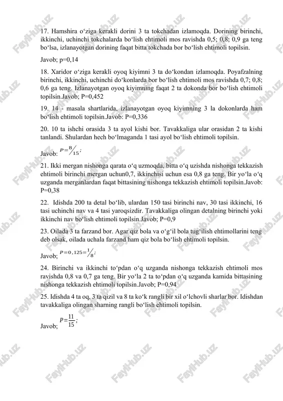 r orasidan 2 ta kishi tanlandi. shulardan hech boʻlmaganda 1 tasi ayol boʻlish ehtimoli topilsin. javob: 21. ikki mergan nishonga qarata oʻq uzmoqda, bitta oʻq uzishda nishonga tekkazish ehtimoli birinchi mergan uchun0,7, ikkinchisi uchun esa 0,8 ga teng. bir yoʻla oʻq uzganda merganlardan faqat bittasining nishonga tekkazish ehtimoli topilsin.javob: p=0,38 22. idishda 200 ta detal boʻlib, ulardan 150 tasi birinchi nav, 30 tasi ikkinchi, 16 tasi uchinchi nav va 4 tasi yaroqsizdir. tavakkaliga olingan detalning birinchi yoki ikkinchi nav boʻlish ehtimoli topilsin.javob; p=0,9 23. oilada 3 ta farzand bor. agar qiz bola va oʻgʻil bola tugʻilish ehtimollarini teng deb olsak, oilada uchala farzand ham qiz bola boʻlish ehtimoli topilsin. javob; 24. birinchi va ikkinchi toʻpdan oʻq uzganda nishonga tekkazish ehtimoli mos ravishda 0,8 va 0,7 ga teng. bir yoʻla 2 ta toʻpdan oʻq uzganda kamida bittasining nishonga tekkazish ehtimoli topilsin.javob; p=0,94 25. idishda 4 ta oq, 3 ta qizil va …