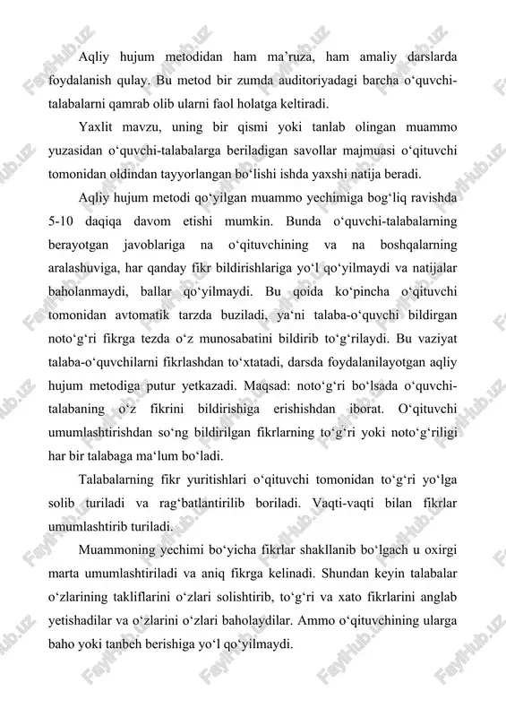 a ma‘lum bo‘ladi. talabalarning fikr yuritishlari o‘qituvchi tomonidan to‘g‘ri yo‘lga solib turiladi va rag‘batlantirilib boriladi. vaqti-vaqti bilan fikrlar umumlashtirib turiladi. muammoning yechimi bo‘yicha fikrlar shakllanib bo‘lgach u oxirgi marta umumlashtiriladi va aniq fikrga kelinadi. shundan keyin talabalar o‘zlarining takliflarini o‘zlari solishtirib, to‘g‘ri va xato fikrlarini anglab yetishadilar va o‘zlarini o‘zlari baholaydilar. ammo o‘qituvchining ularga baho yoki tanbeh berishiga yo‘l qo‘yilmaydi. oddiy guruh muammolarini hal qilish, ko‘pincha foydasiz guruh xatti-harakatlari tufayli buzilishi mumkin. muammoni hal qilishda tizimli, tahliliy jarayondan boshlash muhim bo‘lsa-da, bu guruhni cheklangan va tasavvurga ega boֹ‘lmagan g‘oyalarni rivojlantirishga olib kelishi mumkin. aksincha, miya hujumi barchani ishtirok etishga undaydigan erkin va ochiq muhitni ta'minlaydi. qiziqarli g‘oyalar mamnuniyat bilan qabul qilinadi va ular asosida quriladi va barcha ishtirokchilar o‘zlarining to‘liq ijodiy yechimlarini ishlab chiqishda yordam berib, o‘zlarining to‘liq hissalarini qo'shishga da‘vat etadilar. 3.1-rasm. “aqliy hujum” metodining bosqichlari “aqliy hujum”ning afzalliklari: · natijalar baholanmasligi ta’lim oluvchilarda turli fikr-gʻoyalarning shakllanishiga olib keladi; …
