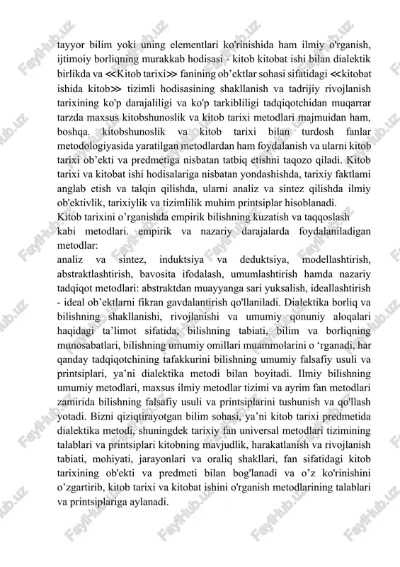 todlar ierarxiyasi vujudga keldiki, ulaming zamirida bilishning umumiy metodi, so'ngra fundamental fanlaming metodlari va nihoyat, maxsus fanlarning muayyan maxsus metodlari yotadi. ≪kitob - kitobat ishi≫ tizimi tarixiy rivojlanish jarayonlarini, kitob va kitobat ishining barcha hodisalarini bevosita mavjud holda ham, kitob tarixi. kitobshunoslik va boshqa ijtimoiy va filologik fanlar, kitobshunoslik faoliyatining barcha turlari (noshirlik-tahrir, kitob savdosi. bibliografiya, kutubxonachilik) jamlagan tayyor bilim yoki uning elementlari ko'rinishida ham ilmiy o'rganish, ijtimoiy borliqning murakkab hodisasi - kitob kitobat ishi bilan dialektik birlikda va ≪kitob tarixi≫ fanining ob’ektlar sohasi sifatidagi ≪kitobat ishida kitob≫ tizimli hodisasining shakllanish va tadrijiy rivojlanish tarixining ko'p darajaliligi va ko'p tarkibliligi tadqiqotchidan muqarrar tarzda maxsus kitobshunoslik va kitob tarixi metodlari majmuidan ham, boshqa. kitobshunoslik va kitob tarixi bilan turdosh fanlar metodologiyasida yaratilgan metodlardan ham foydalanish va ularni kitob tarixi ob’ekti va predmetiga nisbatan tatbiq etishni taqozo qiladi. kitob tarixi va kitobat ishi hodisalariga nisbatan yondashishda, tarixiy faktlami anglab etish va talqin …