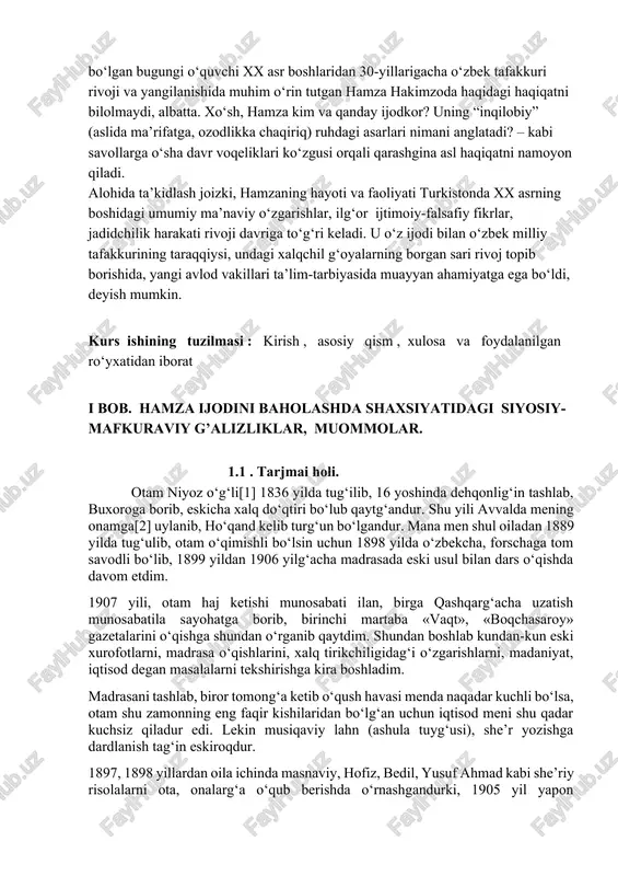 y” (aslida ma’rifatga, ozodlikka chaqiriq) ruhdagi asarlari nimani anglatadi? – kabi savollarga o‘sha davr voqeliklari ko‘zgusi orqali qarashgina asl haqiqatni namoyon qiladi. alohida ta’kidlash joizki, hamzaning hayoti va faoliyati turkistonda xx asrning boshidagi umumiy ma’naviy o‘zgarishlar, ilg‘or ijtimoiy-falsafiy fikrlar, jadidchilik harakati rivoji davriga to‘g‘ri keladi. u o‘z ijodi bilan o‘zbek milliy tafakkurining taraqqiysi, undagi xalqchil g‘oyalarning borgan sari rivoj topib borishida, yangi avlod vakillari ta’lim-tarbiyasida muayyan ahamiyatga ega bo‘ldi, deyish mumkin. kurs ishining tuzilmasi : kirish , asosiy qism , xulosa va foydalanilgan ro‘yxatidan iborat i bob. hamza ijodini baholashda shaxsiyatidagi siyosiy-mafkuraviy g’alizliklar, muommolar. 1.1 . tarjmai holi. otam niyoz o‘g‘li[1] 1836 yilda tug‘ilib, 16 yoshinda dehqonlig‘in tashlab, buxoroga borib, eskicha xalq do‘qtiri bo‘lub qaytg‘andur. shu yili avvalda mening onamga[2] uylanib, ho‘qand kelib turg‘un bo‘lgandur. mana men shul oiladan 1889 yilda tug‘ulib, otam o‘qimishli bo‘lsin uchun 1898 yilda o‘zbekcha, forschaga tom savodli bo‘lib, 1899 yildan 1906 yilg‘acha madrasada eski usul …
