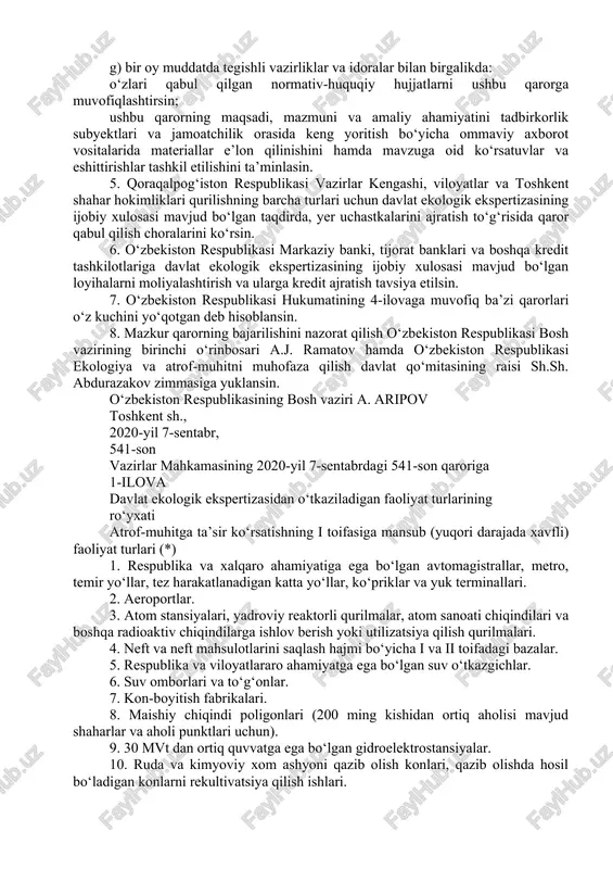 arni to‘xtatish (tugatish) haqida taqdimnomalar yuborish; davlat ekologik ekspertizasi bo‘yicha xulosalar bajarilishi monitoringini olib borish va nazorat qilish; davlat ekologik ekspertizasini o‘tkazish masalalari bo‘yicha tajriba almashishda boshqa mamlakatlarning tabiatni muhofaza qilish tashkilotlari va xalqaro tashkilotlar bilan belgilangan tartibda hamkorlik qilish; atrof-muhitga ta’sirni baholash bo‘yicha materiallar va ekologik normativlar loyihalarini ishlab chiquvchi tashkilotlar tomonidan ishlab chiqilgan materiallar va loyihalar sifatini baholash hamda ishlab chiquvchi tashkilotlarning reytingini shakllantirish. 4. davlat ekologiya qo‘mitasi: a) 2020-yil 1-oktabrga qadar: o‘zining veb-sayti orqali davlat ekologik ekspertizasidan o‘tkazishning elektron hujjat almashinuvi tizimini ishlab chiqsin va ishga tushirsin; bunda davlat ekologik ekspertizasidan o‘tkazishning elektron hujjat almashinuvi tizimi ishga tushgandan so‘ng ariza va atrof-muhitga ta’sirni baholash materiallarini yozma ravishda qabul qilish to‘xtatilishi belgilab qo‘yilsin (maxsus huquqiy rejimga ega obyektlar bundan mustasno); davlat ekologik ekspertizasi xulosalarining xolisligi va asoslanganligini ta’minlash, ekspertiza organlariga kelib tushgan murojaatlarni ko‘rib chiqish, ularga uslubiy rahbarlik qilish, shuningdek, ekspertizani o‘tkazish bilan bog‘liq muammoli va bahsli masalalarni …