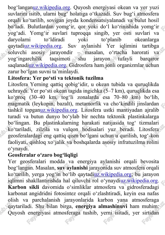 , sovigan joyda kondensatsiyalanadi va bulut hosil bo‘ladi. bulutlardan yomg‘ir, qor yoki do‘l ko‘rinishida yomg‘ir yog‘adi. yomg‘ir suvlari tuproqqa singib, yer osti suvlari va daryolarni to‘ldiradi yoki to‘planib okeanlarga qaytadiuz.wikipedia.org. suv aylanishi yer iqlimini tartibga soluvchi asosiy jarayondir – masalan, oʻrtacha harorati va yog‘ingarchilik taqsimoti shu jarayon tufayli barqaror saqlanadiuz.wikipedia.org. gidrosfera ham jonli organizmlar uchun zarur bo‘lgan suvni ta’minlaydi. litosfera: yer po‘sti va tektonik tuzilma litosfera yerning qattiq qobig‘idir, u okean tubida va quruqlikda uchraydi. yer po‘sti okean tagida ingichka (5–7 km), quruqlikda esa ko‘proq (30–40 km, tog‘li zonalarda esa 70–80 km) boʻlib, magmatik (leykopin, bazalt), metamorfik va cho‘kindili jinslardan tashkil topganuz.wikipedia.org. litosfera ustki mantiyadan ajralib turadi va butun dunyo bo‘ylab bir nechta tektonik plastinkalarga boʻlingan. bu plastinkalarning harakati natijasida tog‘ tizmalari ko‘tariladi, zilzila va vulqon hodisalari yuz beradi. litosfera geosferalardagi eng qattiq qism bo‘lgani uchun u qurilish, tog‘-kon faoliyati, qishloq xo‘jalik va boshqalarda asosiy infratuzilma rolini o‘ynaydi. geosferalar oʻzaro …