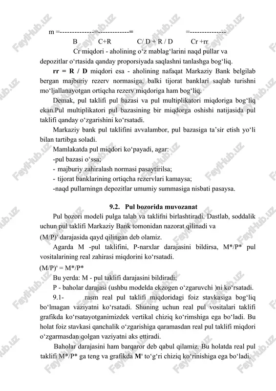 ga, balki tijorat banklari saqlab turishni mo‘ljallanayotgan ortiqcha rezerv miqdoriga ham bog‘liq. demak, pul taklifi pul bazasi va pul multiplikatori miqdoriga bog‘liq ekan.pul multiplikatori pul bazasining bir miqdorga oshishi natijasida pul taklifi qanday o‘zgarishini ko‘rsatadi. markaziy bank pul taklifini avvalambor, pul bazasiga ta’sir etish yo‘li bilan tartibga soladi. mamlakatda pul miqdori ko‘payadi, agar: -pul bazasi o‘ssa; · majburiy zahiralash normasi pasaytirilsa; · tijorat banklarining ortiqcha rezervlari kamaysa; -naqd pullarningn depozitlar umumiy summasiga nisbati pasaysa. 9.2. pul bozorida muvozanat pul bozori modeli pulga talab va taklifni birlashtiradi. dastlab, soddalik uchun pul taklifi markaziy bank tomonidan nazorat qilinadi va (m/p)s darajasida qayd qilingan deb olamiz. agarda m -pul taklifini, p-narxlar darajasini bildirsa, m*/p* pul vositalarining real zahirasi miqdorini ko‘rsatadi. (m/p)s = m*/p* bu yerda: m - pul taklifi darajasini bildiradi; p - baholar darajasi (ushbu modelda ekzogen o‘zgaruvchi )ni ko‘rsatadi. 9.1- rasm real pul taklifi miqdoridagi foiz stavkasiga bog‘liq bo‘lmagan vaziyatni ko‘rsatadi. …