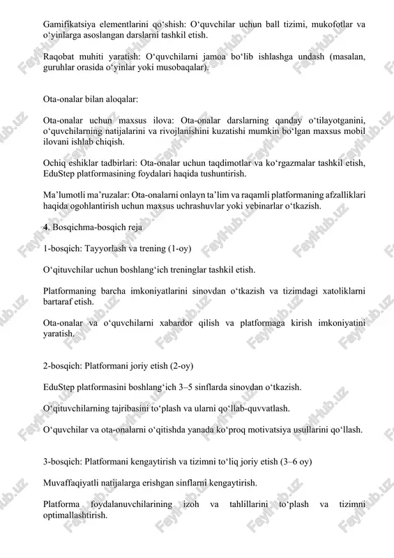 h 3–5 sinflarda sinovdan o‘tkazish. o‘qituvchilarning tajribasini to‘plash va ularni qo‘llab-quvvatlash. o‘quvchilar va ota-onalarni o‘qitishda yanada ko‘proq motivatsiya usullarini qo‘llash. 3-bosqich: platformani kengaytirish va tizimni to‘liq joriy etish (3–6 oy) muvaffaqiyatli natijalarga erishgan sinflarni kengaytirish. platforma foydalanuvchilarining izoh va tahlillarini to‘plash va tizimni optimallashtirish. ota-onalar va o‘quvchilarni yana bir bor o‘qitib, yangi funksiyalar bilan tanishtirish. 5. natijalarni o‘lchash mezonlari muvaffaqiyatni o‘lchash uchun mezonlar: platformaga kirish foizi: darslar va testlarni o‘tgan o‘quvchilarning umumiy foizi. o‘quvchilarning baholari: darsdagi o‘zlashtirish darajasi va testlarni muvaffaqiyatli topshirish foizi. ota-onalarning qoniqish darajasi: ota-onalar tomonidan platformaga bo‘lgan qoniqish va ishonchni o‘lchash (so‘rovnomalar va fikr-mulohazalar orqali). o‘qituvchilarning texnik ko‘nikmalari: o‘qituvchilarning platformani muvaffaqiyatli qo‘llash va integratsiya qilish darajasi. yakuniy tavsiyalar 1. edustep platformasini joriy etishda qat’iyatli va bosqichma-bosqich yondashuvni tanlash zarur. 2. o‘qituvchilarni to‘liq tayyorlash va doimiy qo‘llab-quvvatlash muhim. 3. o‘quvchilarni motivatsiya qilish va ota-onalarni jalb qilishda innovatsion yondashuvlarni qo‘llash zarur. 4. natijalarni o‘lchash va tizimni optimallashtirish jarayonini muntazam …