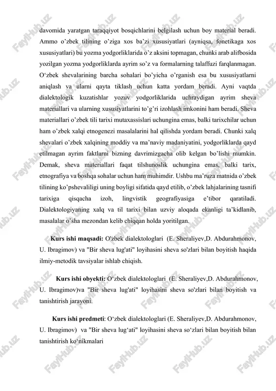 ash uchun katta yordam beradi. ayni vaqtda dialektologik kuzatishlar yozuv yodgorliklarida uchraydigan ayrim sheva materiallari va ularning xususiyatlarini to’g’ri izohlash imkonini ham beradi. sheva materiallari o’zbek tili tarixi mutaxassislari uchungina emas, balki tarixchilar uchun ham o’zbek xalqi etnogenezi masalalarini hal qilishda yordam beradi. chunki xalq shevalari o’zbek xalqining moddiy va ma’naviy madaniyatini, yodgorliklarda qayd etilmagan ayrim faktlarni bizning davrimizgacha olib kelgan bo’lishi mumkin. demak, sheva materiallari faqat tilshunoslik uchungina emas, balki tarix, etnografiya va boshqa sohalar uchun ham muhimdir. ushbu ma’ruza matnida o’zbek tilining ko’pshevaliligi uning boyligi sifatida qayd etilib, o’zbek lahjalarining tasnifi tarixiga qisqacha izoh, lingvistik geografiyasiga e’tibor qaratiladi. dialektologiyaning xalq va til tarixi bilan uzviy aloqada ekanligi ta’kidlanib, masalalar o’sha mezondan kelib chiqqan holda yoritilgan. kurs ishi maqsadi: o'zbek dialektologlari (e. sheraliyev,d. abdurahmonov, u. ibragimov) va "bir sheva lug'ati" loyihasini sheva so'zlari bilan boyitish haqida ilmiy-metodik tavsiyalar ishlab chiqish. kurs ishi obyekti: o‘zbek dialektologlari (e. sheraliyev,d. abdurahmonov, u. …
