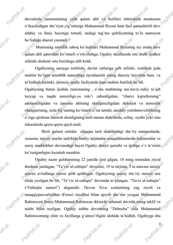 o’z ta’sirini ko’rsatganligini kuzatish mumkin. ogahiy nazm gulshanining 22 janrida ijod qilgan, 18 ming misradan ziyod durdona jamlagan, “ta’viz ul-oshiqin” devonini, 19 ta tarjima, 5 ta maxsus tarixiy asarini avlodlarga meros qilib qoldirgan. ogahiyning asosiy she’riy merosi ona tilida yozilgan bo’lib, “ta’viz ul-oshiqin” devonida to’plangan. “taviz ul-oshiqin” (“oshiqlar tumori”) deganidir. devon xiva xonlarining eng ziyoli va taraqqiyparvarlaridan (feruz) taxallusi bilan ajoyib she’rlar yozgan muhammad rahimxoni soniy-muhammad rahimxon ikkinchi saltanati davrida uning taklif va talabi bilan tuzilgan. ogahiy ushbu devonning “debocha” sida muhammad rahimxonning olim va fozillarga g’amxo’rligini alohida ta’kidlab, ogahiyga shu vaqtgacha yozgan barcha she’rlarini to’plab, devon tuzish, hatto unga maxsus “debocha” ham ilova qilishni topshirganligini qayd etadi. ogahiy devoni shu tariqa maydonga keldi. shoir uni nomlashda devondagi she’rlar mazmunidan kelib chiqdi. bundagi she’rlar, shoirning o’zi aytganidek “… barchasi dardi ish o’tining harorati bilan og’ushta (to’la) … edi … agar ishq va dard ahlining qo’lig’a tushsa , ta’ziz (tumor) yanglig’ …