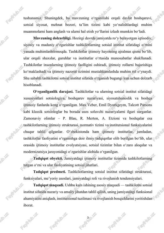 va boshqalar esa tashkilotlarning ijtimoiy strukturasi, normativ tizimi va institutsional funksiyalarini chuqur tahlil qilganlar. o‘zbekistonda ham ijtimoiy institutlar, jumladan, tashkilotlar faoliyatini o‘rganishga doir ilmiy tadqiqotlar olib borilgan bo‘lib, ular orasida ijtimoiy institutlar evolyutsiyasi, sotsial tizimlar bilan o‘zaro aloqalar va modernizatsiya jarayonidagi o‘zgarishlar alohida o‘rganilgan. tadqiqot obyekti. jamiyatdagi ijtimoiy institutlar tizimida tashkilotlarning tutgan o‘rni va ular faoliyatining sotsial jihatlari. tadqiqot predmeti. tashkilotlarning sotsial institut sifatidagi strukturasi, funksiyalari, me’yoriy asoslari, jamiyatdagi roli va rivojlanish tendensiyalari. tadqiqot maqsadi. ushbu kurs ishining asosiy maqsadi — tashkilotni sotsial institut sifatida nazariy va amaliy jihatdan tahlil qilish, uning jamiyatdagi funksional ahamiyatini aniqlash, institutsional tuzilmasi va rivojlanish bosqichlarini yoritishdan iborat. tadqiqot vazifalari. tashkilot tushunchasi va sotsial institut sifatidagi belgilari haqida nazariy ma’lumotlarni tahlil qilish. tashkilotlarning asosiy funksiyalari va ijtimoiy rollarini aniqlash. sotsial institutlar tizimida tashkilotlarning o‘rnini baholash. zamonaviy jamiyatda tashkilotlarning rivojlanish tendensiyalarini ko‘rsatish. tashkilotlarning jamiyat barqarorligi va taraqqiyotiga ta’sirini yoritish. mavzuga doir ilgari o‘rganilgan nazariy qarashlarni tahlil …