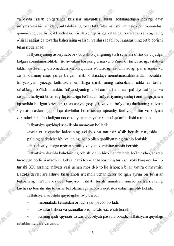 natijasida pulning qadrsizlanishi va uning sotib olish qobiliyatining tushib borishi; -chet el valyutasiga nisbatan milliy valyuta kursining tushib ketishi; inflyatsiya davrida baholarning oshishi doim bir xil sur'atlarda bo`lmasdan, sakrab turadigan bo`lishi mumkin. lekin, ba'zi tovarlar bahosining tushishi yoki barqaror bo`lib turishi xx asrning inflyatsiyasi uchun mos deb to`liq ishonch bilan uqtira olmaymiz. ba'zida davlat aralashuvi bilan aholi iste'moli uchun zarur bo`lgan ayrim bir tovarlar bahosining ma'lum davrda barqaror ushlab turish mumkin, ammo inflyatsiyaning kuchayib borishi shu tovarlar baholarining ham oxir oqibatda oshishiga olib keladi. inflatsiya sharoitida quyidagilar ro`y beradi: · muomalada keragidan ortiqcha pul paydo bo`ladi; · tovarlar bahosi va xizmatlar xaqi to`xtovsiz o`sib boradi; · pulning qadr-qiymati va xarid qobilyati pasayib boradi; inflatsiyani quyidagi sabablar keltirib chiqaradi: 1. davlat o`z xarajatlarini o`z daromadi hisobidan qoplay olmay qolgan holatda, muomalaga qo`shimcha pul chiqarish orqali qoplaydi. natijada muomalada tovar va xizmatlar bilan taminlanmagan pul paydo bo`ladi, bu esa o`z navbatida pulning …