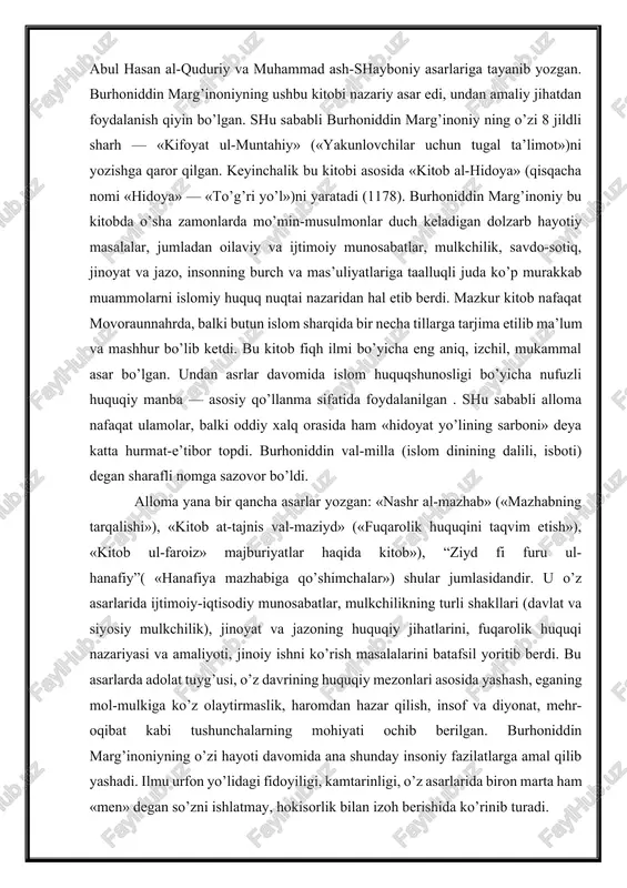 ati ochib berilgan. burhoniddin marg’inoniyning o’zi hayoti davomida ana shunday insoniy fazilatlarga amal qilib yashadi. ilmu urfon yo’lidagi fidoyiligi, kamtarinligi, o’z asarlarida biron marta ham «men» degan so’zni ishlatmay, hokisorlik bilan izoh berishida ko’rinib turadi. burhoniddin marg’inoniyning bizgacha yetib kelgan asosiy fiqhiy asarlari jumlasiga quyidagilar kiradi: 1. «nashr al-mazhab» (mazhabning tarqalishi); 2. «kitob al-manosakul-haj» (haj marosimlari haqida kitob); 3. “kitob un-filfaroiz» (majburiyatlar haqida kitob yoki meros huquqi bo’yicha kitob); 4. «kitob at-tajniysu val-maziyd» (ilmni ziyoda qiluvchi kitob yoki fuqarolik huquqini taqvim etish kitobi); 5. «muxtorot un-navozil» (majmu’-unnavozil) (nozil bo’lgan narsalar majmuasi); 6. «kitob ul-mashoyix» (shayxlar haqidagi kitob); 7. «maziydun fi furu’ ul-hanafiya» yoki “ziyd fi furu ul-hanafiy” (xanafiy mazhabiga qo’shimchalar); 8. «sharh al-jomiy-al-kabir muhammad ash-shayboniy» (ash-shayboniyning «jomi’u-kabiyr» asariga sharh); 9. «bidoyat ul-mubtadi’» (boshlovchilar uchun dastlabki ta’lim); 10. «kifoyat ul-muntahiy» («yakunlovchilar uchun tugal ta’lim»). «bidoyatul-mubtadi’» asari uchun yozilgan 8 jildlik sharh: 11. «hidoya» («kifoyat ul — muntahiy» asari uchun yozilgan 4-jildlik …