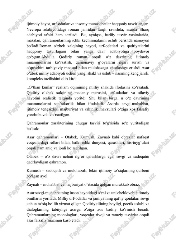 obraz. asar sevgi-muhabbatning inson hayotidagi o‘rni va uni cheklovchi ijtimoiy omillarni yoritadi. milliy urf-odatlar va jamiyatning qat’iy qoidalari sevgi uchun to‘siq bo‘lib xizmat qilgan.qodiriy tilining boyligi, poetik uslubi va dialoglarning tabiiyligi asarga o‘ziga xos badiiy ko‘rinish beradi. qahramonlarning monologlari, voqealar rivoji va ramziy tasvirlar orqali asar falsafiy mazmun kasb etadi. asar 19-asrning oxiri va 20-asr boshidagi turkiston jamiyatining ijtimoiy-siyosiy hayotini tasvirlaydi. ushbu davrda jamiyatda eski an’analar va yangi davr qarashlari o‘rtasidagi ziddiyatlar kuchli edi. ,,o‘tkan kunlar” romanida abdulla qodiriy o‘sha davrning urf-odatlarini, ijtimoiy qoidalarini va zamonaviylikka intilishni aks ettiradi.zamon tasviri orqali yozuvchi sevgi va sadoqatning muqaddasligini, biroq jamiyatdagi cheklovlar tufayli bu qadriyatlar qanday zarar keltirishini ko‘rsatadi.roman toshkent shahri va uning atrofidagi hududlarni asosiy voqealar markazi sifatida tasvirlaydi. toshkent shahrining mahalliy hayoti, bozor, masjid, mehmonxona va hovlilarning tasviri orqali o‘sha davr muhitini to‘liq his qilish mumkin.voqealar zamon va makon jihatidan tarixiy aniq va haqqoniy bo‘lib, ular o‘zbek xalqining kundalik hayotini, oilaviy …