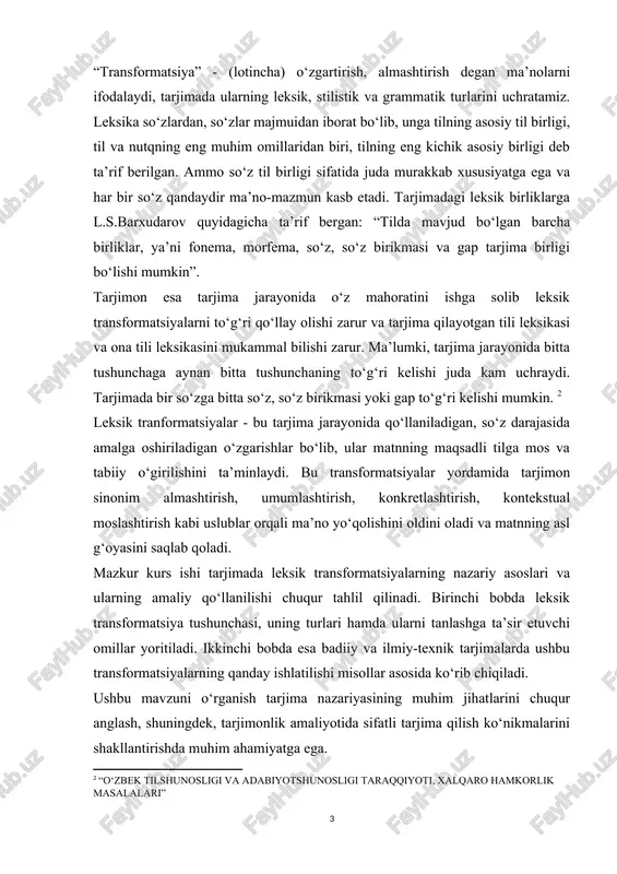 da esa badiiy va ilmiy-texnik tarjimalarda ushbu transformatsiyalarning qanday ishlatilishi misollar asosida ko‘rib chiqiladi. ushbu mavzuni o‘rganish tarjima nazariyasining muhim jihatlarini chuqur anglash, shuningdek, tarjimonlik amaliyotida sifatli tarjima qilish ko‘nikmalarini shakllantirishda muhim ahamiyatga ega. i bob. tarjimada leksik transformatsiyalarning nazariy asoslari 1.1. § leksik transformatsiyalar tushuchasi va turlari tarjima jarayonida tarjimon faqat so‘zma-so‘z o‘girish bilan cheklanmaydi, balki matnning ma’nosini, uslubi va kontekstini to‘liq anglab, uni maqsadli tilga tabiiy tarzda yetkazishga harakat qiladi. bunday holatda leksik transformatsiyalar muhim vosita sifatida maydonga chiqadi. ular tarjimada yuzaga keladigan semantik, uslubiy va madaniy tafovutlarni bartaraf etishda beqiyos rol o‘ynaydi. leksik transformatsiyalar deganda, so‘z darajasida amalga oshiriladigan lingvistik o‘zgarishlar tushuniladi. ular orqali tarjimon turli til birliklarini ma’no jihatidan ekvivalent shakllar bilan almashtiradi yoki yangidan ifodalaydi. bu transformatsiyalar so‘zning shaklini emas, balki uning mazmunini asosan konteksga mos tarzda o‘zgartirishni o‘z ichiga oladi. ushbu bo‘limda leksik transformatsiya tushunchasining nazariy asoslari ochib beriladi, shuningdek, tarjimada eng ko‘p qo‘llaniladigan …