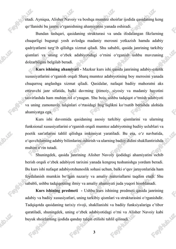 adabiyoti va uning zamonaviy talqinlari oʻrtasidagi bogʻliqlikni koʻrsatib berishda alohida ahamiyatga ega. kurs ishi davomida qasidaning asosiy tarkibiy qismlarini va ularning funksional xususiyatlarini oʻrganish orqali mumtoz adabiyotning badiiy uslublari va poetik san'atlarini tahlil qilishga imkoniyat yaratiladi. bu esa, oʻz navbatida, oʻquvchilarning adabiy bilimlarini oshirish va ularning badiiy didini shakllantirishda muhim oʻrin tutadi. shuningdek, qasida janrining alisher navoiy ijodidagi ahamiyatini ochib berish orqali oʻzbek adabiyoti tarixini yanada kengroq tushunishga yordam beradi. bu kurs ishi nafaqat adabiyotshunoslik sohasi uchun, balki oʻquv jarayonlarida ham foydalanish mumkin boʻlgan nazariy va amaliy materiallarni taqdim etadi. shu sababli, ushbu tadqiqotning ilmiy va amaliy ahamiyati juda yuqori hisoblanadi. kurs ishining predmeti - ushbu kurs ishining predmeti qasida janrining adabiy va badiiy xususiyatlari, uning tarkibiy qismlari va strukturasini oʻrganishdir. tadqiqotda qasidaning tarixiy rivoji, shakllanishi va badiiy funksiyalariga e’tibor qaratiladi, shuningdek, uning oʻzbek adabiyotidagi oʻrni va alisher navoiy kabi buyuk shoirlarning ijodida qanday talqin etilishi tahlil qilinadi. kurs ishida, …