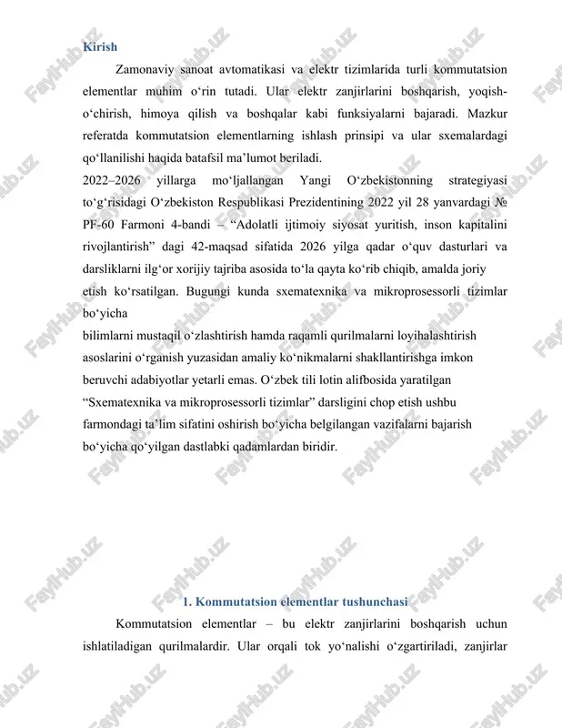 ning asosiy afzalliklari quyidagilar: - ishonchlilik va xavfsizlikni ta’minlaydi; - uzoq masofadan boshqarish imkonini beradi; - avtomatlashtirilgan tizimlarda samaradorlikni oshiradi; - turli sharoitlarda ishlashga moslangan. ular sanoat, uy xo‘jaligi, transport, energetika va boshqa ko‘plab sohalarda keng qo‘llaniladi. xulosa kommutatsion elementlar elektr va avtomatika tizimlarining ajralmas qismidir. ularning xilma-xil turlari va ishlash prinsiplari mavjud bo‘lib, ular turli maqsadlar uchun xizmat qiladi. zamonaviy texnologiyalar rivoji bilan bu elementlar yanada mukammallashib, keng imkoniyatlarga ega bo‘lmoqda. foydalanilgan adabiyotlar 1. qodirov a., “elektr zanjirlar va qurilmalar”, toshkent, 2020. 2. g‘ulomov s., “avtomatika elementlari va tizimlari”, toshkent, 2019. 3. internet manbalari: www.elxat.uz, www.electronics-tutorials.ws