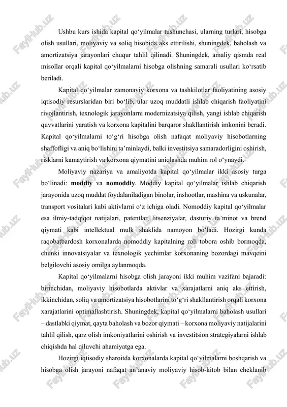 lar va xarajatlarni aniq aks ettirish, ikkinchidan, soliq va amortizatsiya hisobotlarini to‘g‘ri shakllantirish orqali korxona xarajatlarini optimallashtirish. shuningdek, kapital qo‘yilmalarni baholash usullari – dastlabki qiymat, qayta baholash va bozor qiymati – korxona moliyaviy natijalarini tahlil qilish, qarz olish imkoniyatlarini oshirish va investitsion strategiyalarni ishlab chiqishda hal qiluvchi ahamiyatga ega. hozirgi iqtisodiy sharoitda korxonalarda kapital qo‘yilmalarni boshqarish va hisobga olish jarayoni nafaqat an’anaviy moliyaviy hisob-kitob bilan cheklanib qolmay, balki korxonaning strategik rivojlanish rejalariga integratsiyalashgan kompleks tizim sifatida shakllanmoqda. shuning uchun kapital qo‘yilmalarni samarali hisobga olish korxona rahbariyati, investorlar va moliyaviy nazorat organlari uchun ishonchli va asosli iqtisodiy qarorlar qabul qilishning mustahkam poydevori hisoblanadi. ushbu kurs ishida kapital qo‘yilmalar tushunchasi, ularning turlari, hisobga olish usullari, moliyaviy va soliq hisobida aks ettirilishi, baholash va amortizatsiya jarayonlari batafsil tahlil qilinadi. shu bilan birga, amaliy qismda real korxona misollari orqali kapital qo‘yilmalarni hisobga olishning samarali usullari va ularning moliyaviy natijalarga ta’siri ko‘rsatib beriladi. kapital qo‘yilmalar …