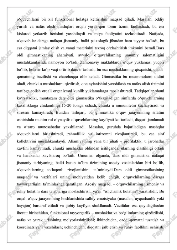 asalan, guruhda bajariladigan mashqlar o‘quvchilarni birlashtiradi, rahmdillik va intizomni rivojlantiradi, bu esa sinf kollektivini mustahkamlaydi. ahamiyatning yana bir jihati – profilaktik: u jarohatlar xavfini kamaytiradi, chunki mushaklar oldindan isitilganda, ularning elastikligi ortadi va harakatlar xavfsizroq bo‘ladi. umuman olganda, dars oldi gimnastika nafaqat jismoniy tarbiyaning, balki butun ta’lim tizimining asosiy vositalaridan biri bo‘lib, o‘quvchilarning to‘laqonli rivojlanishini ta’minlaydi.dars oldi gimnastikasining maqsadi va vazifalari uning mohiyatidan kelib chiqib, o‘quvchilarning darsga tayyorgarligini ta’minlashga qaratilgan. asosiy maqsadi – o‘quvchilarning jismoniy va ruhiy holatini dars talablariga moslashtirish, ya’ni “ishchanlik holatini” yaratishdir. bu orqali o‘quv jarayonining boshlanishida salbiy emotsiyalar (masalan, uyquchanlik yoki hayajon) bartaraf etiladi va ijobiy kayfiyat shakllanadi. vazifalari esa quyidagilardan iborat: birinchidan, funktsional tayyorgarlik – mushaklar va bo‘g‘imlarning qizdirilishi, nafas va yurak urishining me’yorlashtirilishi; ikkinchidan, qaddi-qomatni tuzatish va koordinatsiyani yaxshilash; uchinchidan, diqqatni jalb etish va ruhiy faollikni oshirish. masalan, vazifa sifatida nafas olish mashqlari kislorod yetishmovchiligini oldini oladi, bu esa miya faoliyatini sekinlashtirishning oldini oladi. …