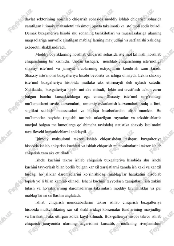 gi ho`jaliklar daromadlarini ko`rinishidagi mablag`lar harakatini hisoblab topish yo`li bilan kamrab olinadi. ishchi kuchini tayyorlash xarajatlari, ish xakini tulash va ho`jaliklarning daromadlarini taksimlash moddiy kiymatliklar va pul mablag`larini sarflashni anglatadi. ishlab chiqarish munosabatlarini takror ishlab chiqarish buxgalteriya hisobida mulkchilikning xar xil shakllaridagi korxonalar fondlarining mavjudligi va harakatini aks ettirgan xolda kayd kilinadi. bux-galteriya hisobi takror ishlab chiqarish jarayonida ularning uzgarishini kursatib, mulkning rivojlanishini tavsiflaydi va shu bilan ishlab chi-karish munosabatlarini takror ishlab chiqarish xakida zarur kursat-kichlarni beradi. yukorida aytilganlardan shuni xulosa kilish mumkinki, buxgalteriya hisobi predmetining asosiy mazmuni korxonalar, tashkilotlar va muassasalarning ho`jalik faoliyatini amalga oshirishda foydalanadigan resurslarni samarali boshqarish uchun zarur bulgan axborotni shakllantirishdan iborat. shu mablag`larning sarflanishi, ishlab chiqarish xajmi va faoliyat natijalarini okilona va to`g`ri boshqarish xozirgi vaqtda aloxida muxim axamiyat kasb etadi. shunday qilib, buxgalteriya hisobining predmeti takror ishlab chiqarish jarayonidagi korxonalar, tashkilotlar va muassasalarning mablag`lari xolati va ulardan foydalanishning samaradorligi xakida boshqarish masalalari uchun axborotni …