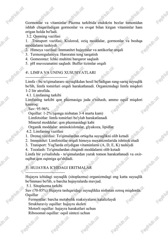 akatlanadi. organizmdagi limfa miqdori 1-2 litr atrofida. 4.1. limfaning tarkibi limfaning tarkibi qon plazmasiga juda o'xshash, ammo oqsil miqdori kamroq: suv: 95-96% oqsillar: 1-2% (qonga nisbatan 3-4 marta kam) limfotsitlar: limfa tomirlari bo'ylab harakatlanadi mineral moddalar: qon plazmasidagi kabi organik moddalar: aminokislotalar, glyukoza, lipidlar 4.2. limfaning vazifasi 1. drenaj vazifasi: to'qimalardan ortiqcha suyuqlikni olib ketadi 2. immunitet: limfotsitlar orqali himoya mexanizmlarida ishtirok etadi 3. transport: yog'larda eriydigan vitaminlarni (a, d, e, k) tashiydi 4. tozalash: to'qimalardan chiqindi moddalarni olib ketadi limfa bir yo'nalishda - to'qimalardan yurak tomon harakatlanadi va oxir-oqibat qon oqimiga qo'shiladi. 5\. hujayra ichidagi eritmalar ------------------------------ hujayra ichidagi suyuqlik (sitoplazma) organizmdagi eng katta suyuqlik bo'linmasi bo'lib, u barcha hujayralarda mavjud. 5.1. sitoplazma tarkibi suv (70-85%) hujayra tashqaridagi suyuqlikka nisbatan ozroq miqdorda. oqsillar fermentlar: barcha metabolik reaksiyalarni katalizlaydi strukturaviy oqsillar: hujayra skeleti motorli oqsillar: hujayra harakatlari uchun ribosomal oqsillar: oqsil sintezi uchun nuklein kislotalar dnk: genetik axborot rnk: oqsil …