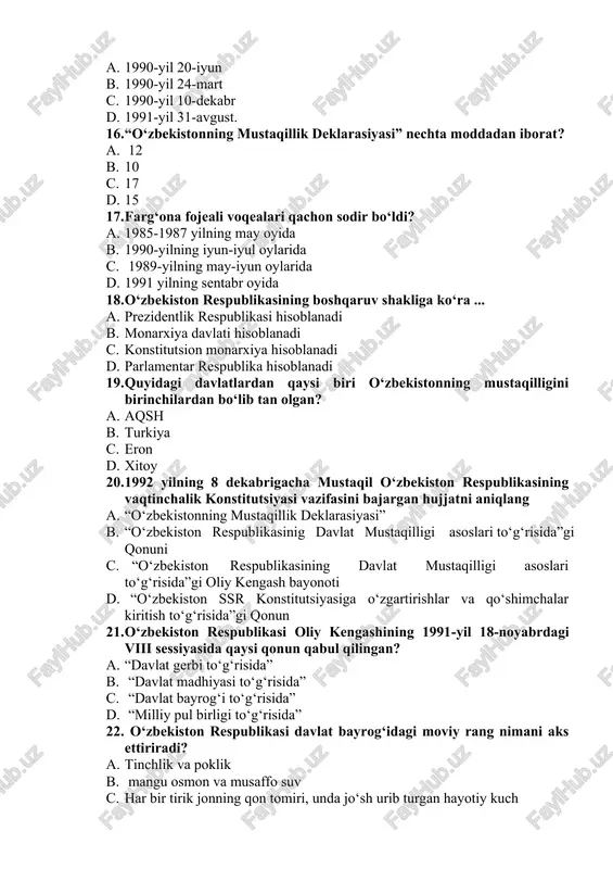 ublikasi hisoblanadi b. monarxiya davlati hisoblanadi c. konstitutsion monarxiya hisoblanadi d. parlamentar respublika hisoblanadi 19. quyidagi davlatlardan qaysi biri o‘zbekistonning mustaqilligini birinchilardan bo‘lib tan olgan? a. aqsh b. turkiya c. eron d. xitoy 20. 1992 yilning 8 dekabrigacha mustaqil o‘zbekiston respublikasining vaqtinchalik konstitutsiyasi vazifasini bajargan hujjatni aniqlang a. “o‘zbekistonning mustaqillik deklarasiyasi” b. “o‘zbekiston respublikasinig davlat mustaqilligi asoslari to‘g‘risida”gi qonuni c. “o‘zbekiston respublikasining davlat mustaqilligi asoslari to‘g‘risida”gi oliy kengash bayonoti d. “o‘zbekiston ssr konstitutsiyasiga o‘zgartirishlar va qo‘shimchalar kiritish to‘g‘risida”gi qonun 21. o‘zbekiston respublikasi oliy kengashining 1991-yil 18-noyabrdagi viii sessiyasida qaysi qonun qabul qilingan? a. “davlat gerbi to‘g‘risida” b. “davlat madhiyasi to‘g‘risida” c. “davlat bayrog‘i to‘g‘risida” d. “milliy pul birligi to‘g‘risida” 22. o‘zbekiston respublikasi davlat bayrog‘idagi moviy rang nimani aks ettiriradi? a. tinchlik va poklik b. mangu osmon va musaffo suv c. har bir tirik jonning qon tomiri, unda jo‘sh urib turgan hayotiy kuch d. tiriklik ramzi 23. o‘zbekiston respublikasida vitse-prezident lavozimi …