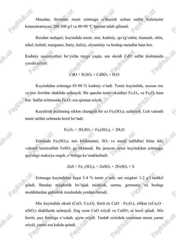 . bir qancha temir oksidlari fe2o3, va fe3o4 ham bor. sulfat eritmasida fe2o3 esa qisman eriydi. kuydirish pechining siklon changida bir oz fe2(so4)3 uchraydi. uch valentli temir sulfati eritmada hosil bo‘ladi: fe2o3 + 3h2so4 = fe2(so4)3 + 3h2o eritmada fe2(so4)3 mis birikmalari, so2 va metal sulfidlari bilan ikki valentli temirsulfati feso4 ga tiklanadi. bu jarayon ruxni kuyindidan eritmaga, quyidagi reaksiya orqali, o‘tishiga ko‘maklashadi: zns + fe2 (so4)3 = znso4 + 2feso4 + s eritmaga kuyindidan faqat 3-4 % temir o‘tadi, uni miqdori 1-2 g/l tashkil qiladi. bunday miqdorlik bo‘lajak mishyak, surma, germaniy va boshqa moddalardan gidrolitik tozalashda yordam beradi. mis kuyindida oksid (cuo, cu2o), ferrit (n cuo ∙ fe2o3), silikat (xcu2o ∙ usio2) shakllarda uchraydi. eng oson cuo eriydi va cuso4 ni hosil qiladi. mis ferriti, pux ferritiga o‘xshab, qiyin eriydi. tanlab eritishda taxminan misni yarmi eriydi, yarmi esa kekda qoladi. surma (iii) va mishyak (iii) oksidlangan birikmalari kuyindini tanlab …