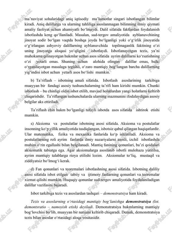 z mazmuniga ko‘ra turli xil chin hukmlar shaklida namoyon bo‘ladi. dalillarning bir necha turlari farqlanadi: a)yakka tartibdagi aniq dalillarning isbot uchun asos bo‘lishi. bu turdagi dalillarga guvohning ko‘rsatmalari, hujjatdagi imzo, ilmiy faktlar, iqtisodiyot va ma’naviyat sohalaridagi aniq iqtisodiy ma’lumotlar singari isbotlangan bilimlar kiradi. aniq dalillarga va ularning tahliliga asoslanmagan bilimning ilmiy qiymati amaliy faoliyat uchun ahamiyatli bo‘lmaydi. dalil sifatida faktlardan foydalanish isbotlashda keng qo‘llaniladi. masalan, sud-tergov amaliyotida ayblanuvchining jinoyat sodir bo‘lgan vaqtda boshqa joyda bo‘lganligi yoki o‘g‘irlik jinoyatida o‘g‘irlangan ashyoviy dalillarning ayblanuvchida topilmaganlik faktining o‘zi uning jinoyatga aloqasi yo‘qligini isbotlaydi. isbotlanayotgan tezis, ya’ni muhokama qilinayotgan hukmlar uchun asos sifatida ayrim dalillarni ko‘rsatishning o‘zi yetarli emas. shuning uchun alohida olingan dalillar emas, balki o‘rganilayotgan masalaga tegishli, o‘zaro mantiqiy bog‘langan barcha dalillarning yig‘indisi isbot uchun yetarli asos bo‘lishi mumkin. b) ta’riflash – isbotning amali sifatida. isbotlash asoslarining tarkibiga muayyan bir fandagi asosiy tushunchalarning ta’rifi ham kirishi mumkin. chunki isbotlash – bu chinligi …