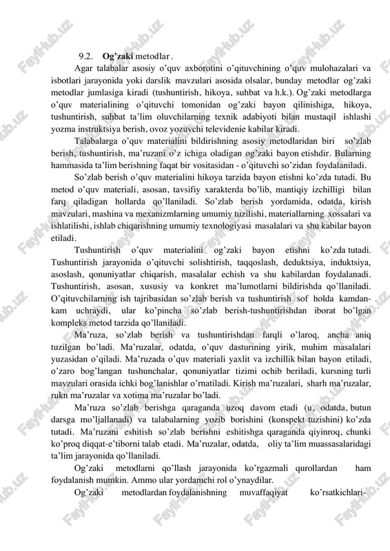 ialining o’qituvchi tomonidan og’zaki bayon qilinishiga, hikoya, tushuntirish, suhbat ta’lim oluvchilarning texnik adabiyoti bilan mustaqil ishlashi yozma instruktsiya berish, ovoz yozuvchi televidenie kabilar kiradi. talabalarga o’quv materialini bildirishning asosiy metodlaridan biri so’zlab berish, tushuntirish, ma’ruzani o’z ichiga oladigan og’zaki bayon etishdir. bularning hammasida ta’lim berishning faqat bir vositasidan - o’qituvchi so’zidan foydalaniladi. so’zlab berish o’quv materialini hikoya tarzida bayon etishni ko’zda tutadi. bu metod o’quv materiali, asosan, tavsifiy xarakterda bo’lib, mantiqiy izchilligi bilan farq qiladigan hollarda qo’llaniladi. so’zlab berish yordamida, odatda, kirish mavzulari, mashina va mexanizmlarning umumiy tuzilishi, materiallarning xossalari va ishlatilishi, ishlab chiqarishning umumiy texnologiyasi masalalari va shu kabilar bayon etiladi. tushuntirish o’quv materialini og’zaki bayon etishni ko’zda tutadi. tushuntirish jarayonida o’qituvchi solishtirish, taqqoslash, deduktsiya, induktsiya, asoslash, qonuniyatlar chiqarish, masalalar echish va shu kabilardan foydalanadi. tushuntirish, asosan, xususiy va konkret ma’lumotlarni bildirishda qo’llaniladi. o’qituvchilarning ish tajribasidan so’zlab berish va tushuntirish sof holda kamdan- kam uchraydi, ular ko’pincha so’zlab berish-tushuntirishdan …