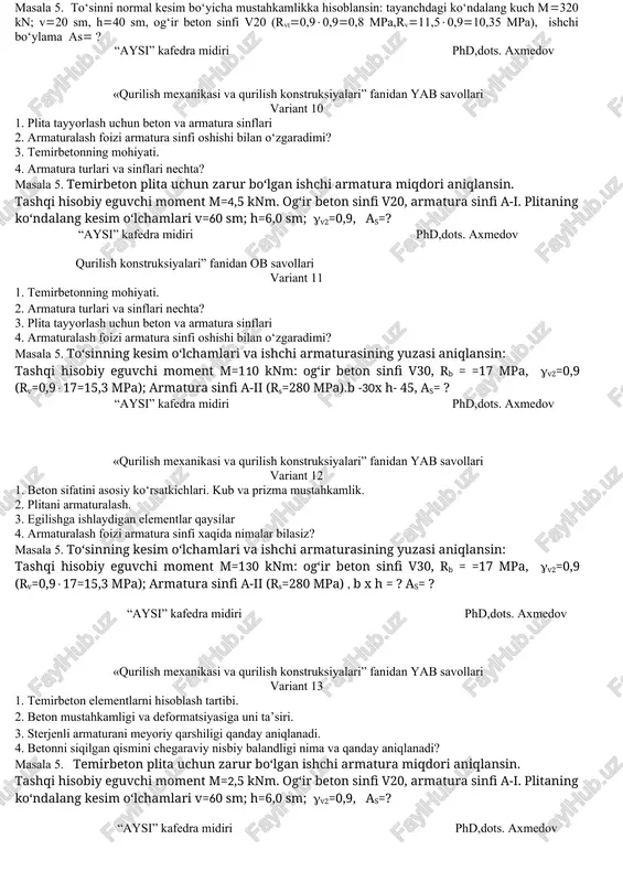 20 x 50 sm; b =40 b= 20 sm; h=45 sm, og‘ir beton sinfi v20 (rv=11,50,9=10,35 mpa); armatura sinfi a-iii (rs=365 mpa).as=? “aysi” kafedra midiri phd,dots. axmedov «qurilish mexanikasi va qurilish konstruksiyalari” fanidan yab savollari variant 7 1. chegara holatning 1 va p gruppa bo‘yicha hisoblashdan maqsad nima? 2. hisobiy to‘liq yuk qanday aniqlanadi? 3. beton asosiy markalari qaysilar? 4. oldindan zo‘riqtirilgan temirbeton elementlarga armatura va betonning qaysi sinflari ishlatiladi? masala 5. to‘sin uchun zarur bo‘lgan armatura miqdori aniqlansin. tashqi kuchdan xosil bo‘lgan hisobiy eguvchi moment m240 knm va tavr kesimli to‘sinning o‘lchamlari h50 sm, v20 sm, h50 sm hamda og‘ir betonning sinfi v20 (rv0,911,510,35 mpa), cho‘zilishga ishlovchi armaturaning sinfi a-ii (rs280 mpa).as ? “aysi” kafedra midiri phd,dots. axmedov «qurilish mexanikasi va qurilish konstruksiyalari” fanidan yab savollari variant 8 1. po‘latning meyoriy qarshiligi qanday aniqlanadi. 2. betonni siqilgan qismini chegaraviy nisbiy balandligi nima va qanday aniqlanadi? 3. temirbeton elementlarni hisoblash …